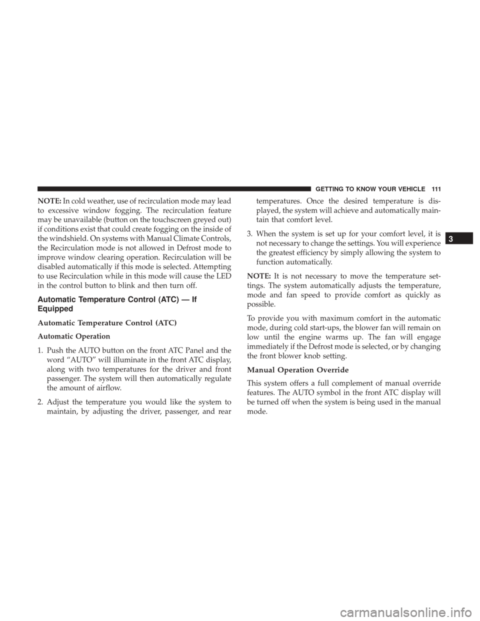 CHRYSLER PACIFICA HYBRID 2017 2.G Owners Manual NOTE:In cold weather, use of recirculation mode may lead
to excessive window fogging. The recirculation feature
may be unavailable (button on the touchscreen greyed out)
if conditions exist that could