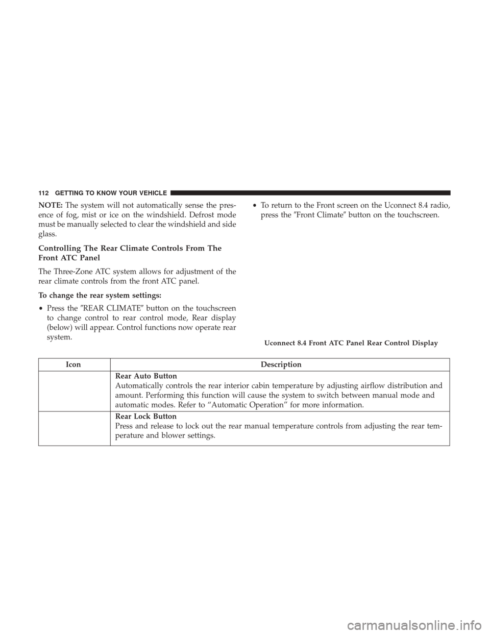 CHRYSLER PACIFICA HYBRID 2017 2.G Owners Manual NOTE:The system will not automatically sense the pres-
ence of fog, mist or ice on the windshield. Defrost mode
must be manually selected to clear the windshield and side
glass.
Controlling The Rear C CHRYSLER PACIFICA HYBRID 2017 2.G Owners Manual NOTE:The system will not automatically sense the pres-
ence of fog, mist or ice on the windshield. Defrost mode
must be manually selected to clear the windshield and side
glass.
Controlling The Rear C
