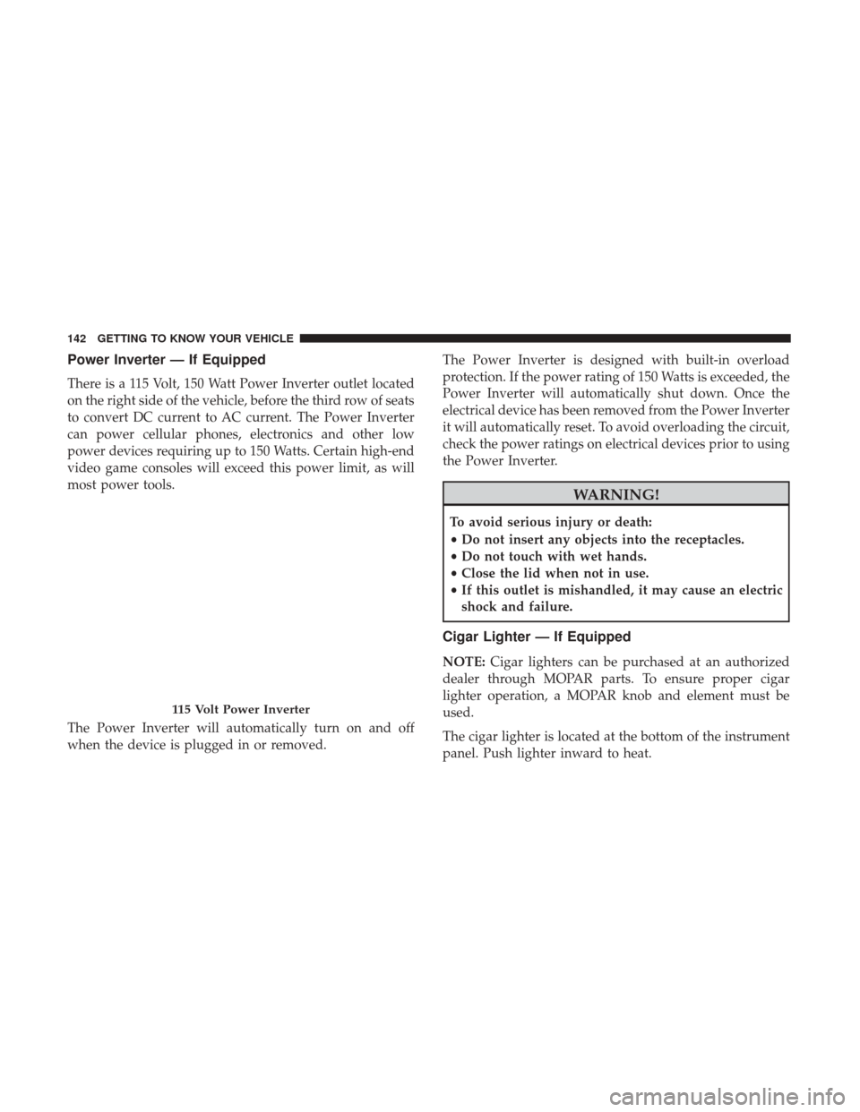 CHRYSLER PACIFICA HYBRID 2017 2.G Owners Manual Power Inverter — If Equipped
There is a 115 Volt, 150 Watt Power Inverter outlet located
on the right side of the vehicle, before the third row of seats
to convert DC current to AC current. The Powe