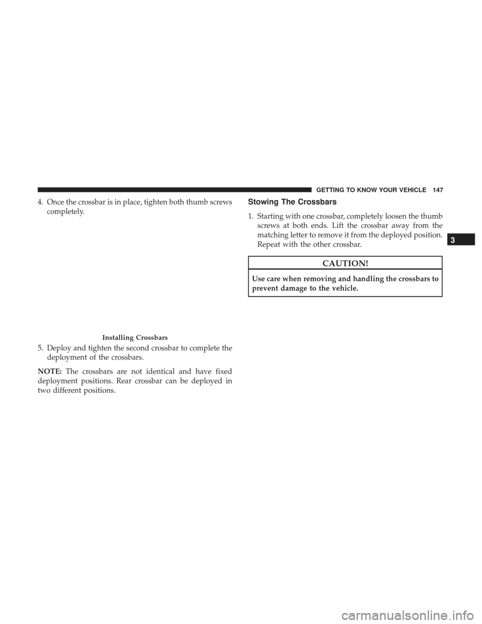 CHRYSLER PACIFICA HYBRID 2017 2.G Owners Manual 4. Once the crossbar is in place, tighten both thumb screwscompletely.
5. Deploy and tighten the second crossbar to complete the deployment of the crossbars.
NOTE: The crossbars are not identical and 