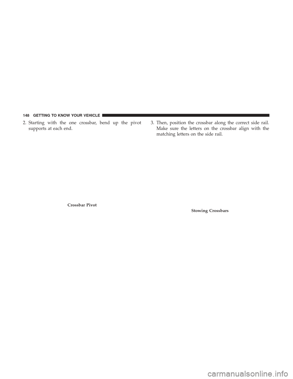 CHRYSLER PACIFICA HYBRID 2017 2.G Owners Manual 2. Starting with the one crossbar, bend up the pivotsupports at each end. 3. Then, position the crossbar along the correct side rail.
Make sure the letters on the crossbar align with the
matching lett