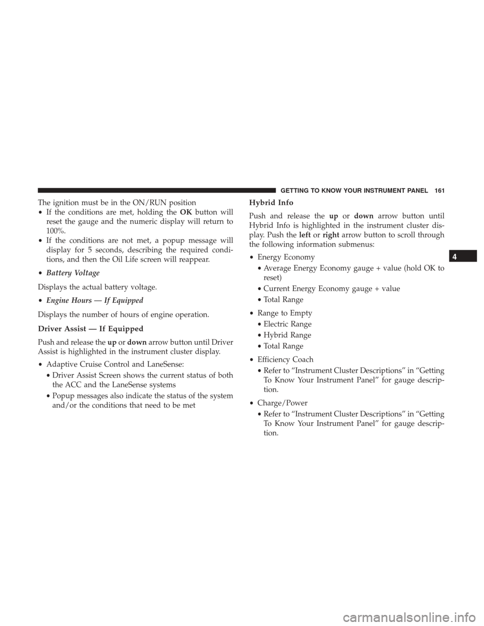 CHRYSLER PACIFICA HYBRID 2017 2.G Owners Manual The ignition must be in the ON/RUN position
•If the conditions are met, holding the OKbutton will
reset the gauge and the numeric display will return to
100%.
• If the conditions are not met, a po CHRYSLER PACIFICA HYBRID 2017 2.G Owners Manual The ignition must be in the ON/RUN position
•If the conditions are met, holding the OKbutton will
reset the gauge and the numeric display will return to
100%.
• If the conditions are not met, a po