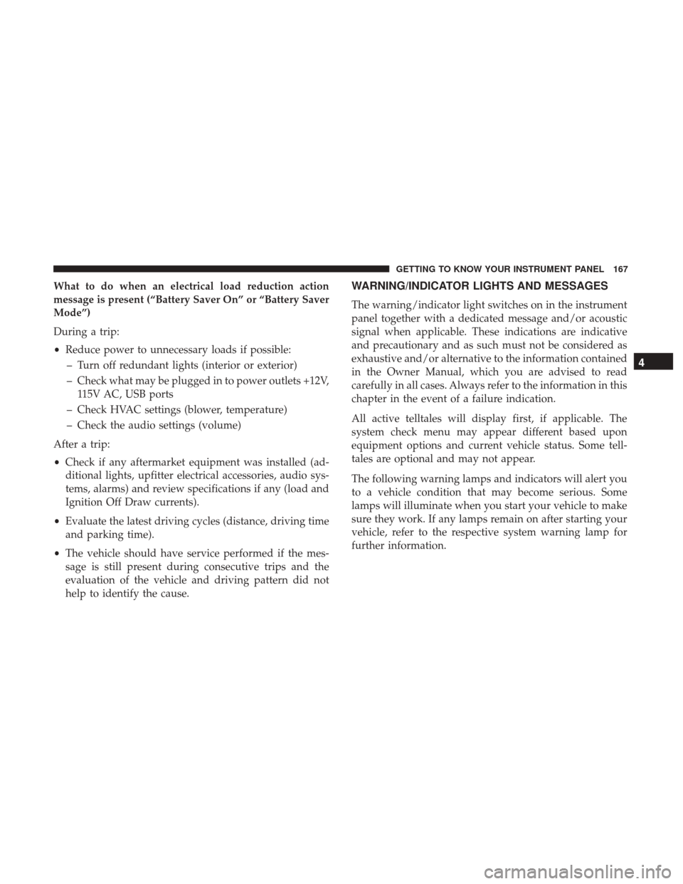 CHRYSLER PACIFICA HYBRID 2017 2.G Owners Manual What to do when an electrical load reduction action
message is present (“Battery Saver On” or “Battery Saver
Mode”)
During a trip:
•Reduce power to unnecessary loads if possible:
– Turn of