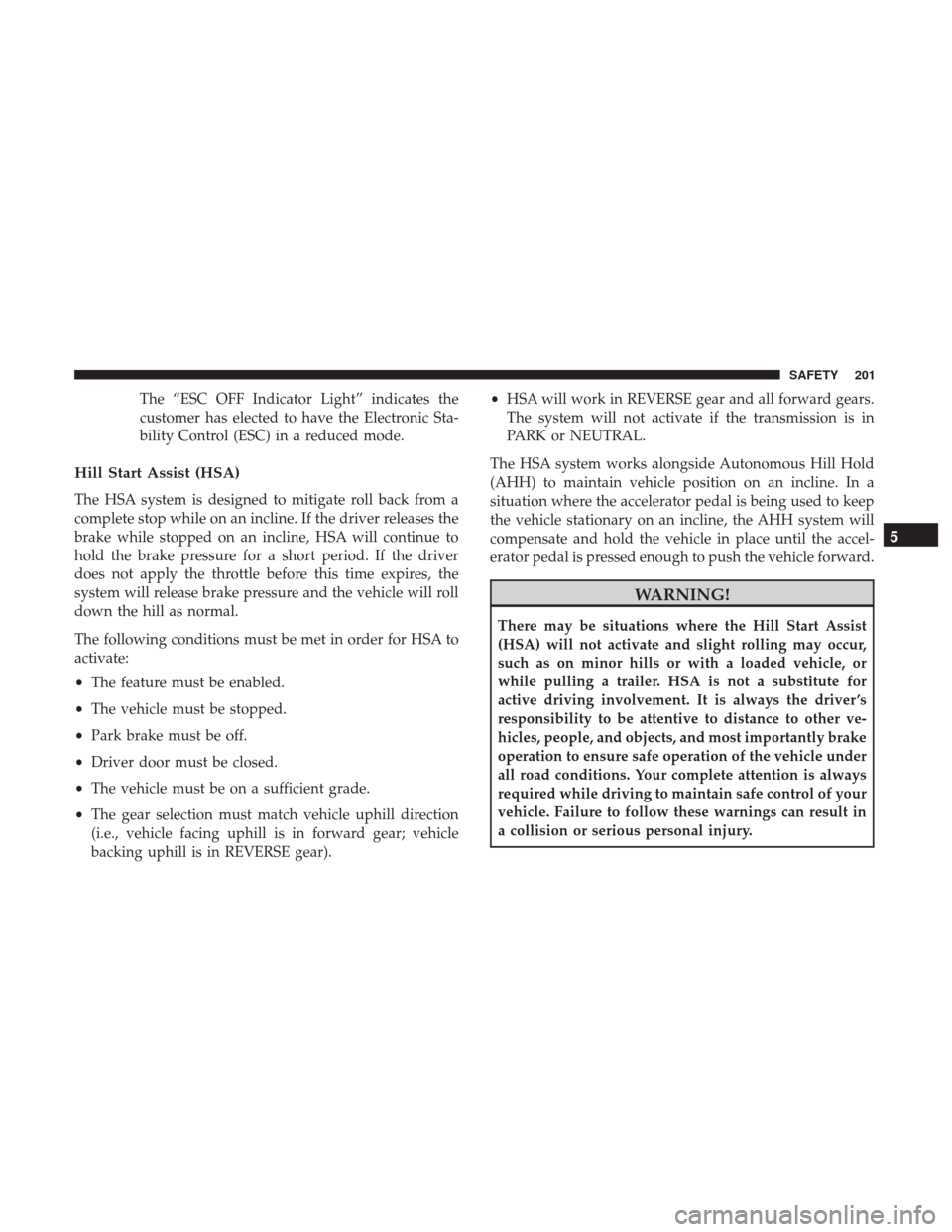 CHRYSLER PACIFICA HYBRID 2017 2.G Owners Manual The “ESC OFF Indicator Light” indicates the
customer has elected to have the Electronic Sta-
bility Control (ESC) in a reduced mode.
Hill Start Assist (HSA)
The HSA system is designed to mitigate 