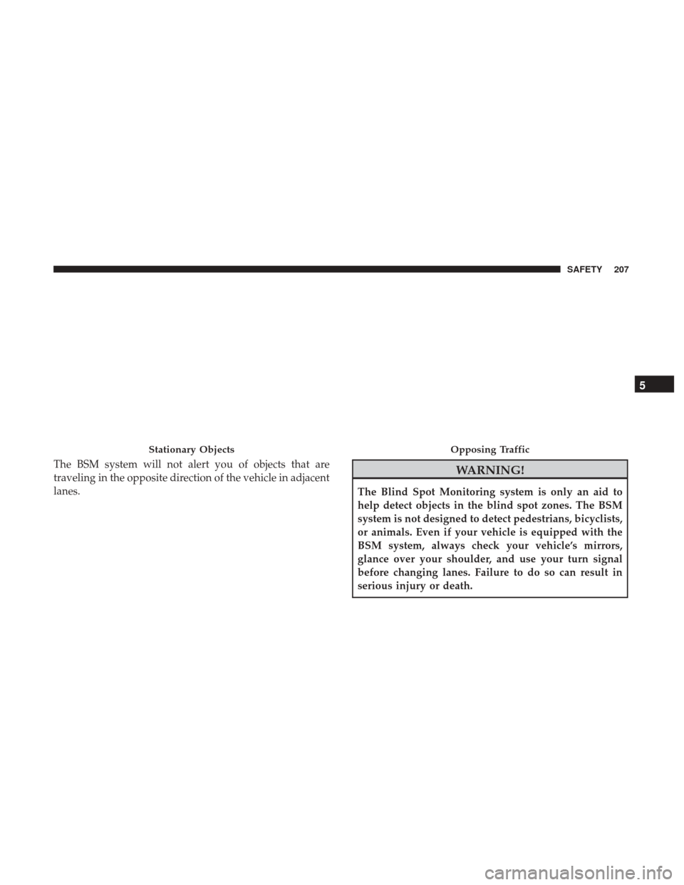 CHRYSLER PACIFICA HYBRID 2017 2.G Owners Manual The BSM system will not alert you of objects that are
traveling in the opposite direction of the vehicle in adjacent
lanes.WARNING!
The Blind Spot Monitoring system is only an aid to
help detect objec CHRYSLER PACIFICA HYBRID 2017 2.G Owners Manual The BSM system will not alert you of objects that are
traveling in the opposite direction of the vehicle in adjacent
lanes.WARNING!
The Blind Spot Monitoring system is only an aid to
help detect objec