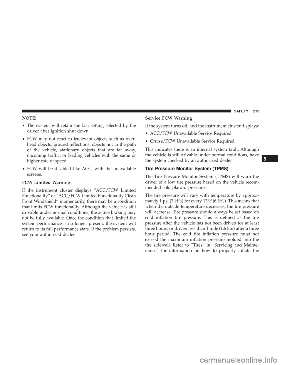 CHRYSLER PACIFICA HYBRID 2017 2.G Owners Manual NOTE:
•The system will retain the last setting selected by the
driver after ignition shut down.
• FCW may not react to irrelevant objects such as over-
head objects, ground reflections, objects no CHRYSLER PACIFICA HYBRID 2017 2.G Owners Manual NOTE:
•The system will retain the last setting selected by the
driver after ignition shut down.
• FCW may not react to irrelevant objects such as over-
head objects, ground reflections, objects no