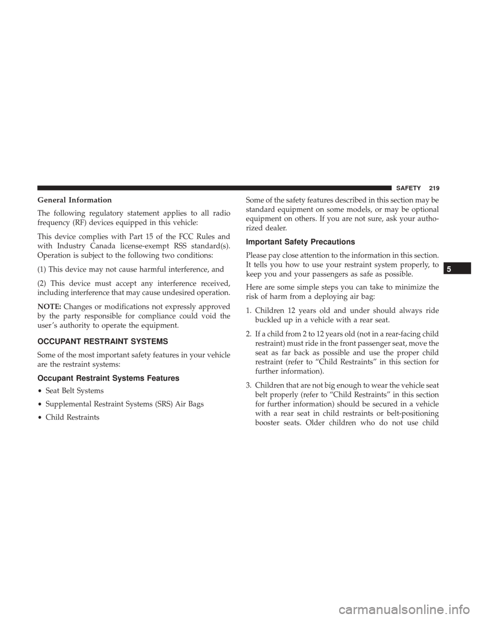 CHRYSLER PACIFICA HYBRID 2017 2.G Owners Manual General Information
The following regulatory statement applies to all radio
frequency (RF) devices equipped in this vehicle:
This device complies with Part 15 of the FCC Rules and
with Industry Canada CHRYSLER PACIFICA HYBRID 2017 2.G Owners Manual General Information
The following regulatory statement applies to all radio
frequency (RF) devices equipped in this vehicle:
This device complies with Part 15 of the FCC Rules and
with Industry Canada