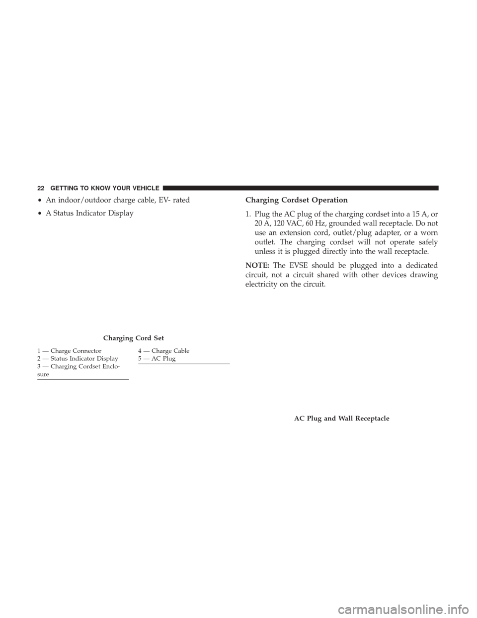CHRYSLER PACIFICA HYBRID 2017 2.G Owners Manual •An indoor/outdoor charge cable, EV- rated
• A Status Indicator DisplayCharging Cordset Operation
1. Plug the AC plug of the charging cordset into a 15 A, or
20 A, 120 VAC, 60 Hz, grounded wall re CHRYSLER PACIFICA HYBRID 2017 2.G Owners Manual •An indoor/outdoor charge cable, EV- rated
• A Status Indicator DisplayCharging Cordset Operation
1. Plug the AC plug of the charging cordset into a 15 A, or
20 A, 120 VAC, 60 Hz, grounded wall re