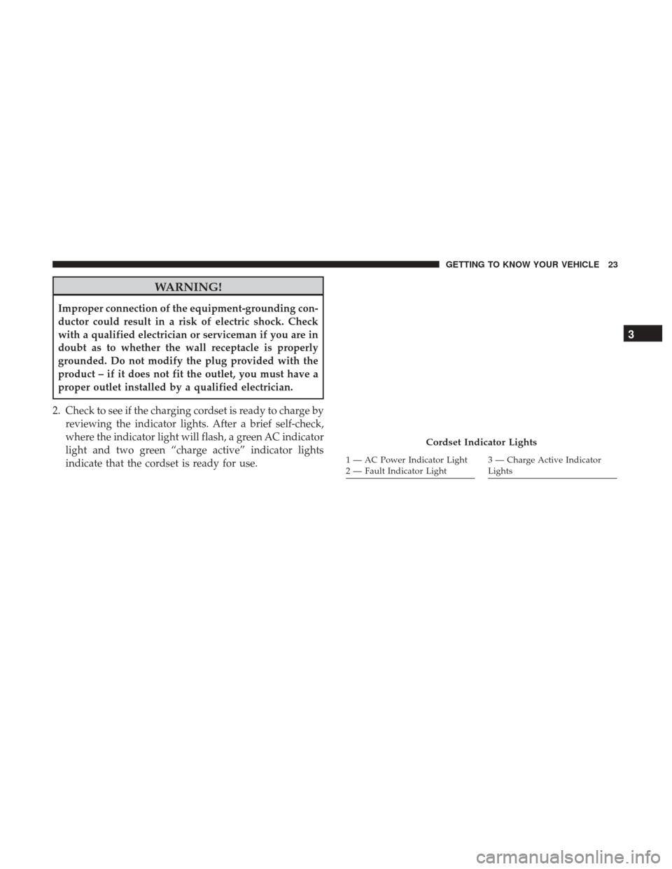 CHRYSLER PACIFICA HYBRID 2017 2.G Owners Manual WARNING!
Improper connection of the equipment-grounding con-
ductor could result in a risk of electric shock. Check
with a qualified electrician or serviceman if you are in
doubt as to whether the wal