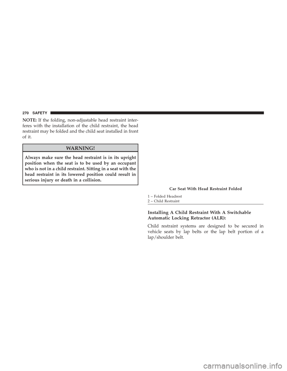 CHRYSLER PACIFICA HYBRID 2017 2.G Owners Manual NOTE:If the folding, non-adjustable head restraint inter-
feres with the installation of the child restraint, the head
restraint may be folded and the child seat installed in front
of it.
WARNING!
Alw