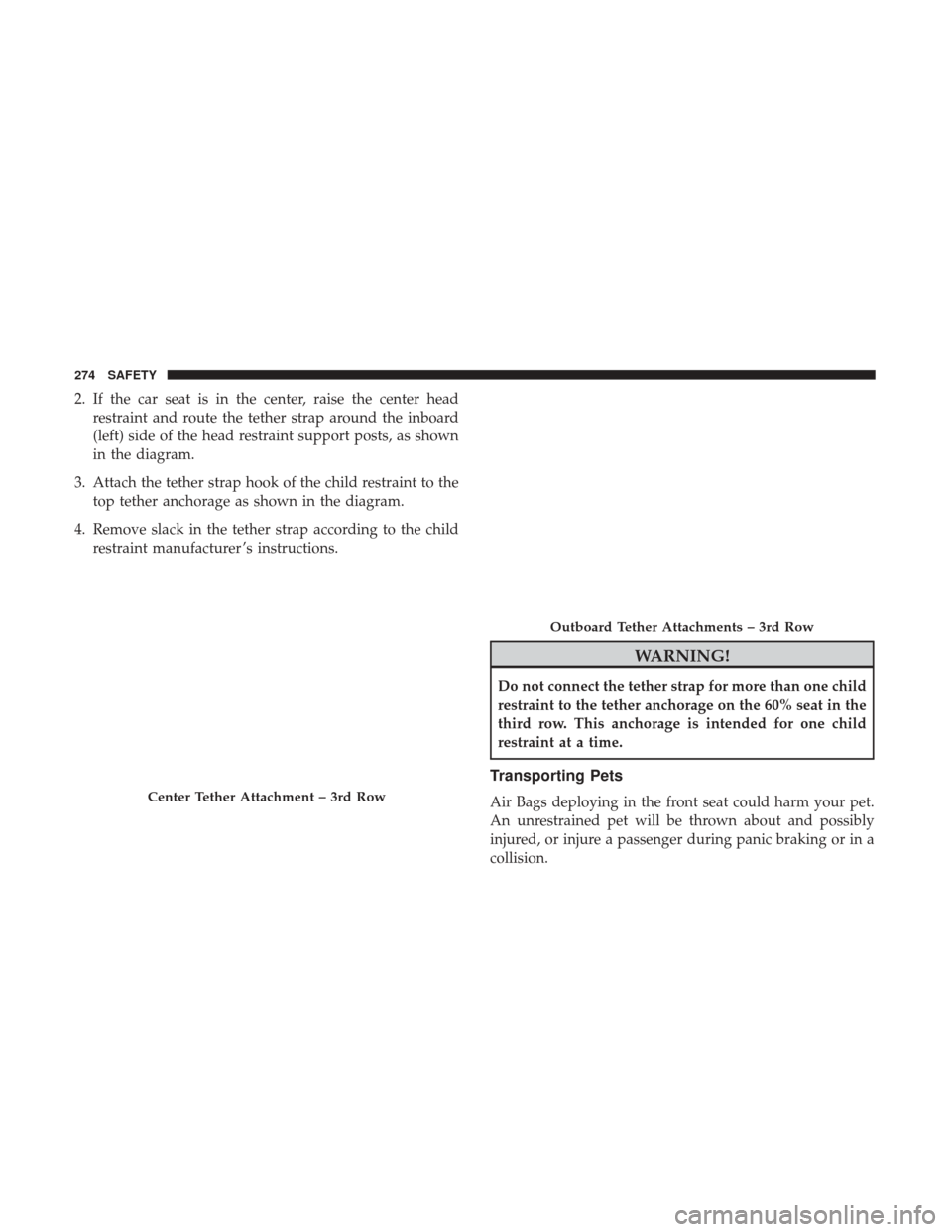 CHRYSLER PACIFICA HYBRID 2017 2.G Owners Manual 2. If the car seat is in the center, raise the center headrestraint and route the tether strap around the inboard
(left) side of the head restraint support posts, as shown
in the diagram.
3. Attach th