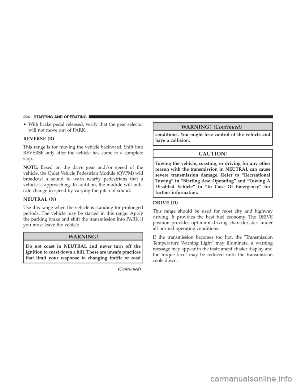 CHRYSLER PACIFICA HYBRID 2017 2.G Owners Manual •With brake pedal released, verify that the gear selector
will not move out of PARK.
REVERSE (R)
This range is for moving the vehicle backward. Shift into
REVERSE only after the vehicle has come to CHRYSLER PACIFICA HYBRID 2017 2.G Owners Manual •With brake pedal released, verify that the gear selector
will not move out of PARK.
REVERSE (R)
This range is for moving the vehicle backward. Shift into
REVERSE only after the vehicle has come to