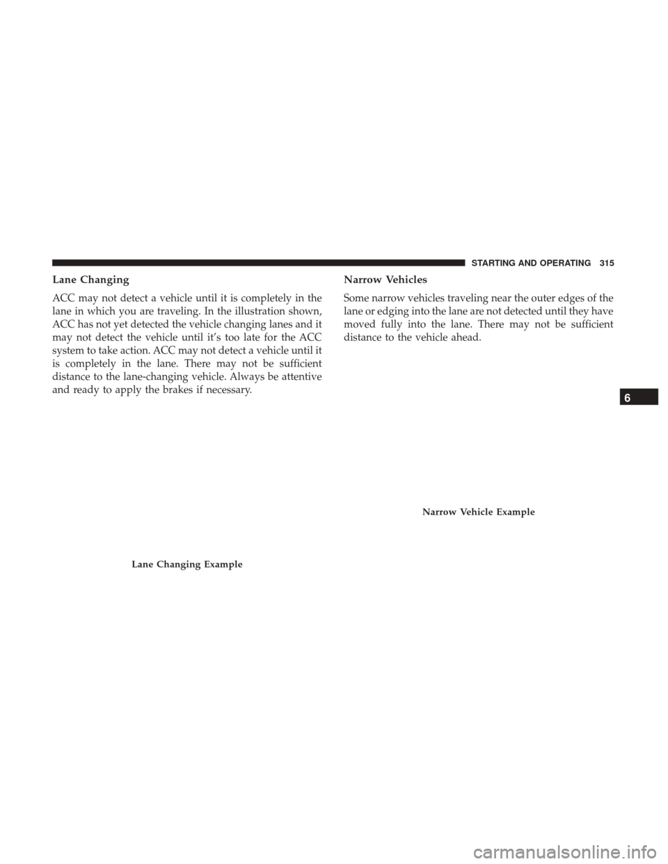 CHRYSLER PACIFICA HYBRID 2017 2.G Owners Manual Lane Changing
ACC may not detect a vehicle until it is completely in the
lane in which you are traveling. In the illustration shown,
ACC has not yet detected the vehicle changing lanes and it
may not CHRYSLER PACIFICA HYBRID 2017 2.G Owners Manual Lane Changing
ACC may not detect a vehicle until it is completely in the
lane in which you are traveling. In the illustration shown,
ACC has not yet detected the vehicle changing lanes and it
may not