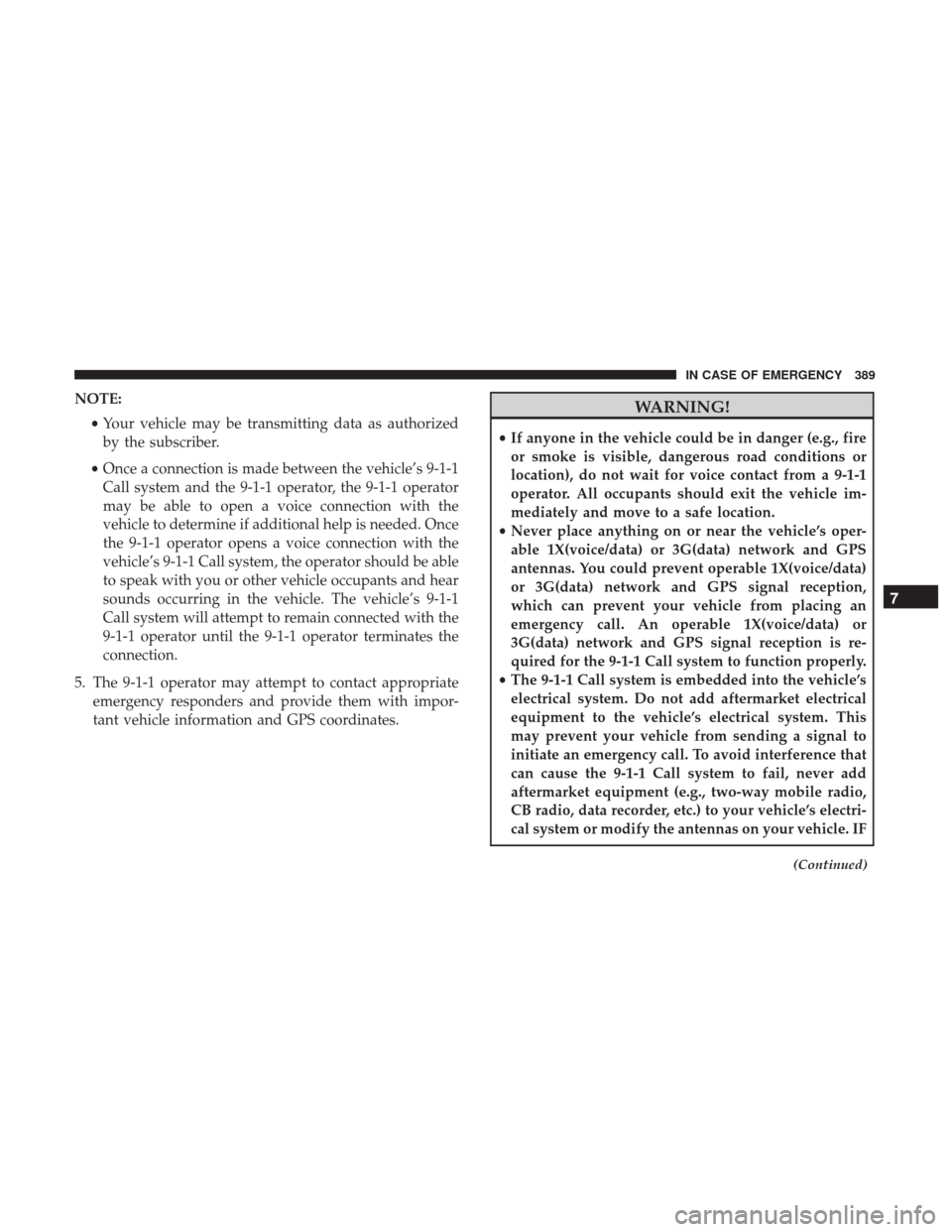 CHRYSLER PACIFICA HYBRID 2017 2.G Owners Manual NOTE:•Your vehicle may be transmitting data as authorized
by the subscriber.
• Once a connection is made between the vehicle’s 9-1-1
Call system and the 9-1-1 operator, the 9-1-1 operator
may be CHRYSLER PACIFICA HYBRID 2017 2.G Owners Manual NOTE:•Your vehicle may be transmitting data as authorized
by the subscriber.
• Once a connection is made between the vehicle’s 9-1-1
Call system and the 9-1-1 operator, the 9-1-1 operator
may be