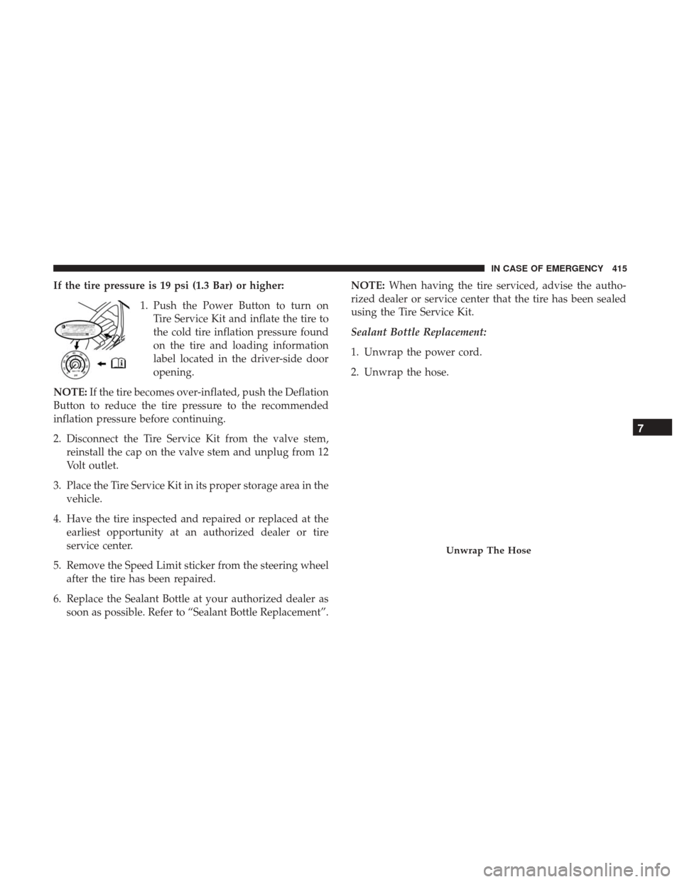 CHRYSLER PACIFICA HYBRID 2017 2.G Owners Manual If the tire pressure is 19 psi (1.3 Bar) or higher:1. Push the Power Button to turn onTire Service Kit and inflate the tire to
the cold tire inflation pressure found
on the tire and loading informatio