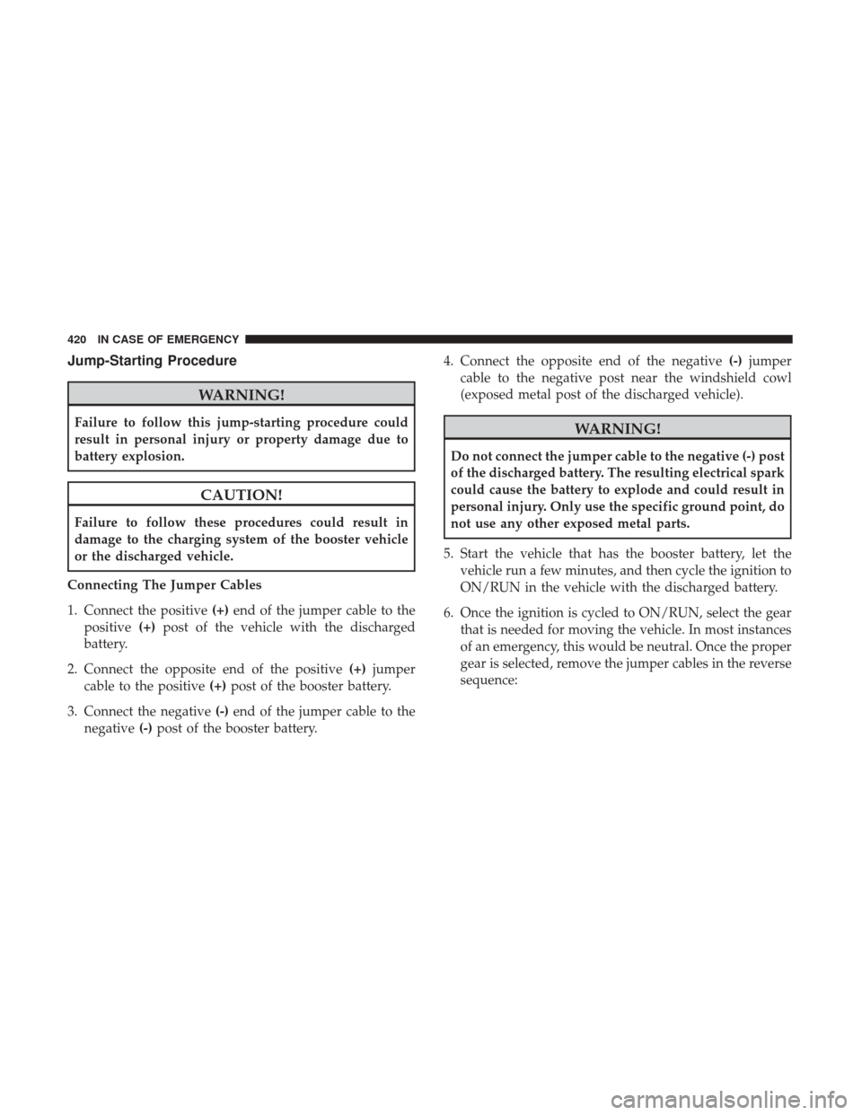 CHRYSLER PACIFICA HYBRID 2017 2.G Owners Manual Jump-Starting Procedure
WARNING!
Failure to follow this jump-starting procedure could
result in personal injury or property damage due to
battery explosion.
CAUTION!
Failure to follow these procedures