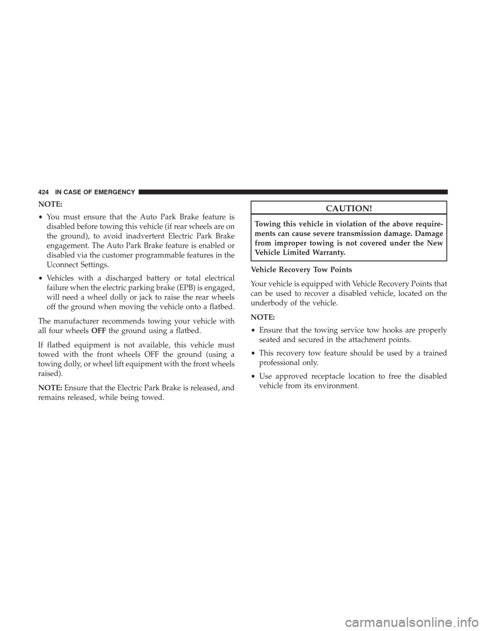 CHRYSLER PACIFICA HYBRID 2017 2.G Owners Manual NOTE:
•You must ensure that the Auto Park Brake feature is
disabled before towing this vehicle (if rear wheels are on
the ground), to avoid inadvertent Electric Park Brake
engagement. The Auto Park 