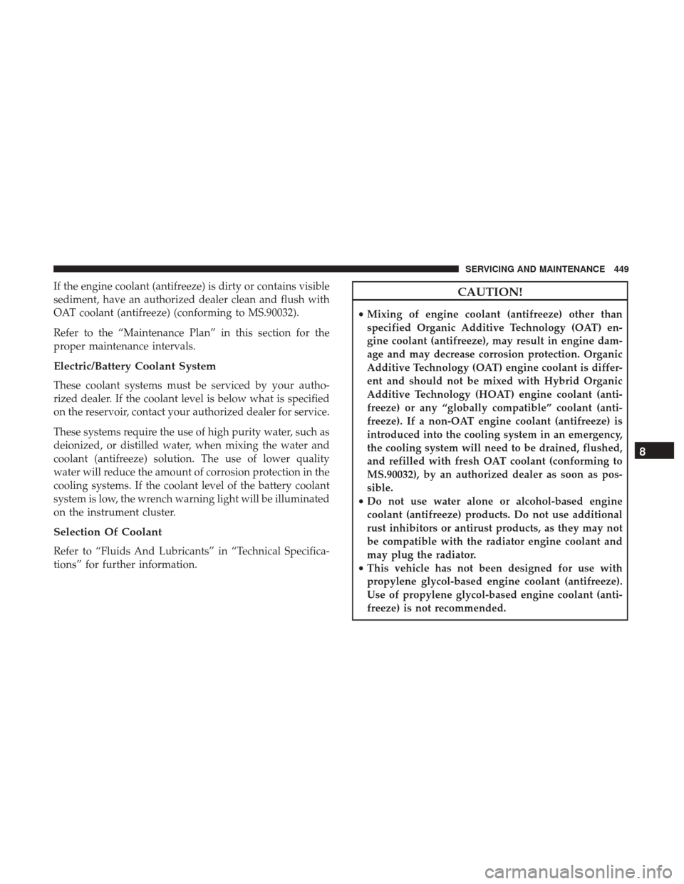 CHRYSLER PACIFICA HYBRID 2017 2.G Owners Manual If the engine coolant (antifreeze) is dirty or contains visible
sediment, have an authorized dealer clean and flush with
OAT coolant (antifreeze) (conforming to MS.90032).
Refer to the “Maintenance CHRYSLER PACIFICA HYBRID 2017 2.G Owners Manual If the engine coolant (antifreeze) is dirty or contains visible
sediment, have an authorized dealer clean and flush with
OAT coolant (antifreeze) (conforming to MS.90032).
Refer to the “Maintenance