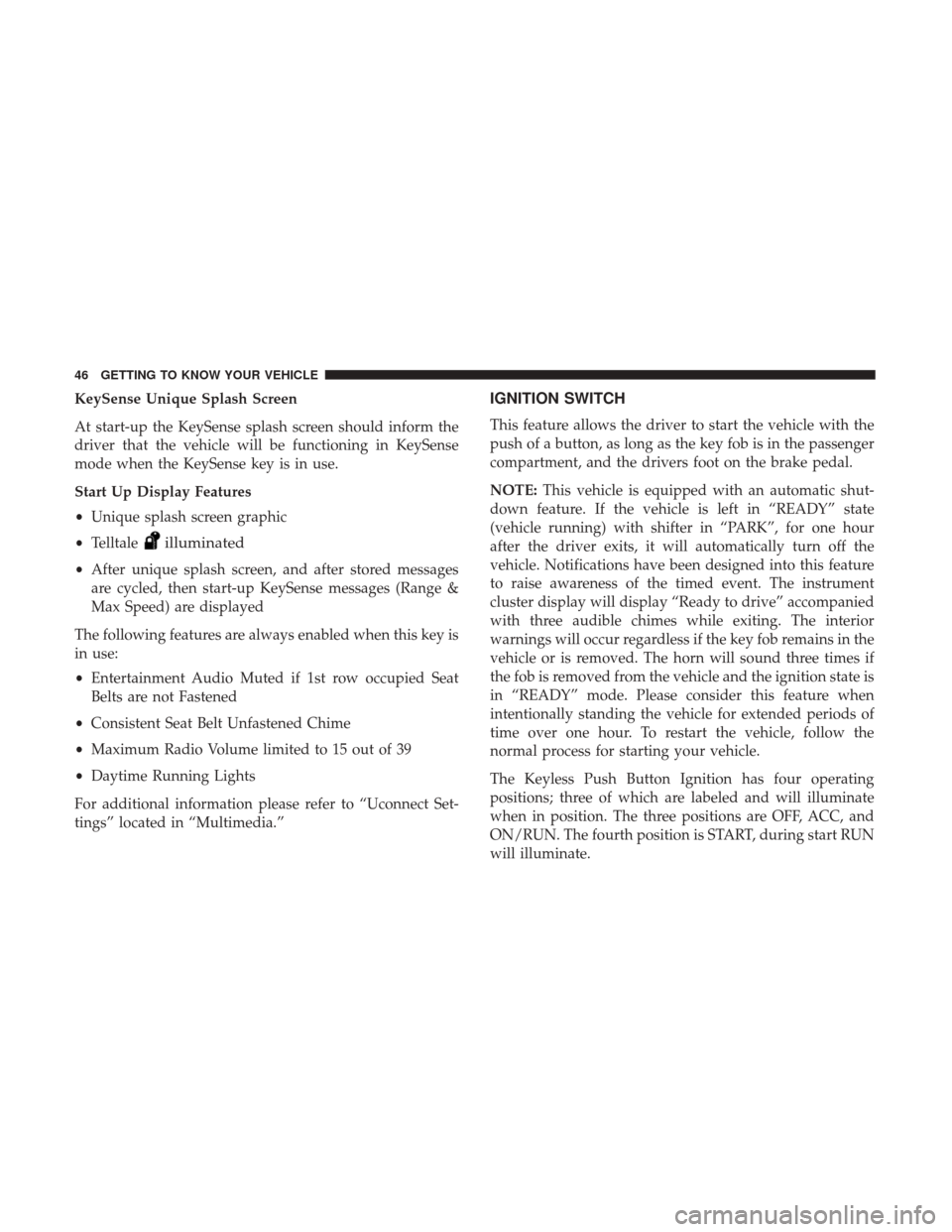 CHRYSLER PACIFICA HYBRID 2017 2.G Service Manual KeySense Unique Splash Screen
At start-up the KeySense splash screen should inform the
driver that the vehicle will be functioning in KeySense
mode when the KeySense key is in use.
Start Up Display Fe