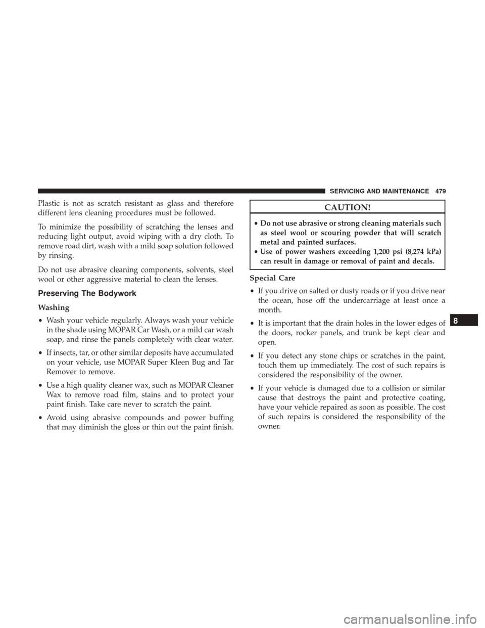 CHRYSLER PACIFICA HYBRID 2017 2.G Owners Manual Plastic is not as scratch resistant as glass and therefore
different lens cleaning procedures must be followed.
To minimize the possibility of scratching the lenses and
reducing light output, avoid wi