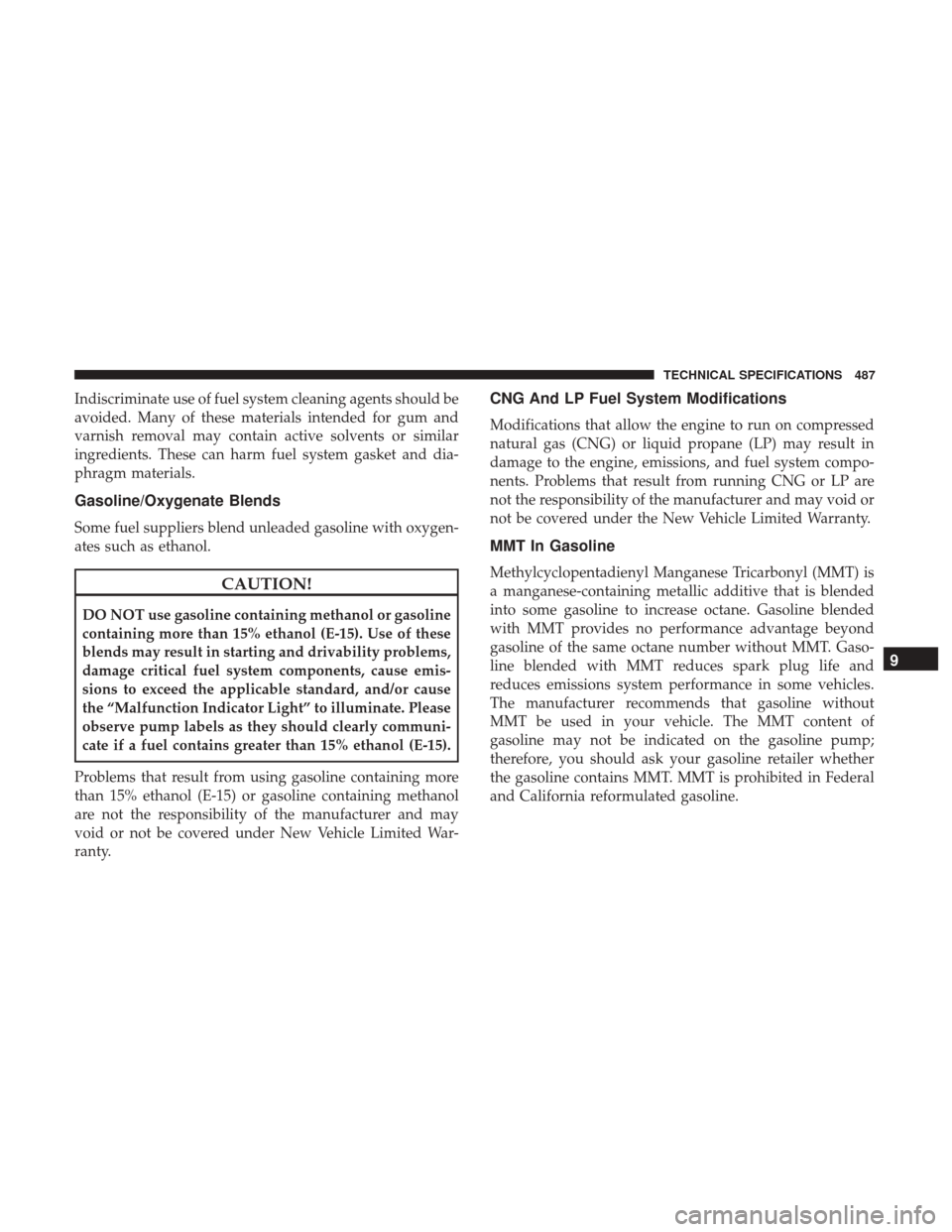 CHRYSLER PACIFICA HYBRID 2017 2.G Owners Manual Indiscriminate use of fuel system cleaning agents should be
avoided. Many of these materials intended for gum and
varnish removal may contain active solvents or similar
ingredients. These can harm fue