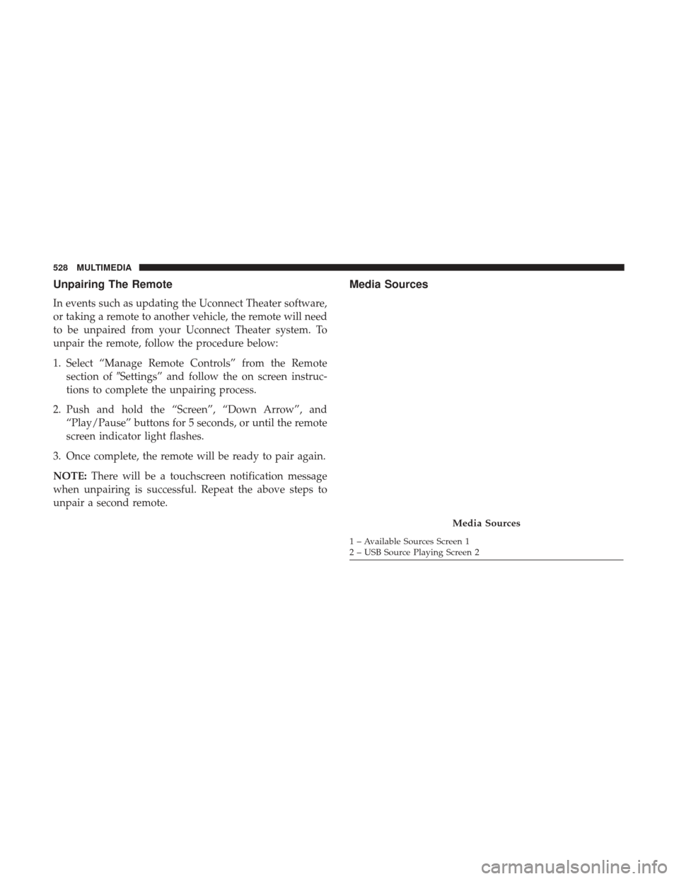 CHRYSLER PACIFICA HYBRID 2017 2.G Owners Manual Unpairing The Remote
In events such as updating the Uconnect Theater software,
or taking a remote to another vehicle, the remote will need
to be unpaired from your Uconnect Theater system. To
unpair t