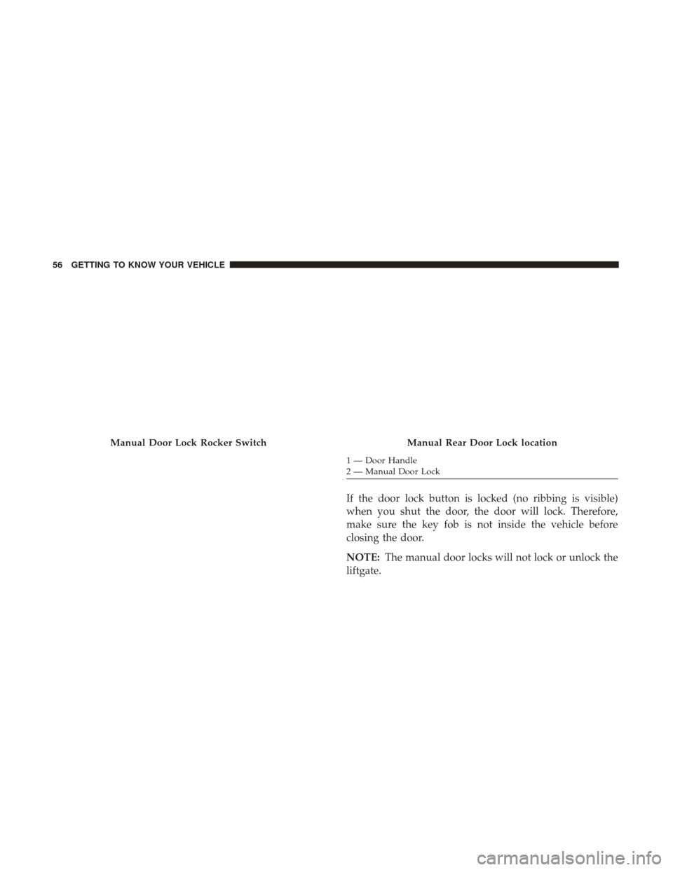 CHRYSLER PACIFICA HYBRID 2017 2.G Workshop Manual If the door lock button is locked (no ribbing is visible)
when you shut the door, the door will lock. Therefore,
make sure the key fob is not inside the vehicle before
closing the door.
NOTE:The manua CHRYSLER PACIFICA HYBRID 2017 2.G Workshop Manual If the door lock button is locked (no ribbing is visible)
when you shut the door, the door will lock. Therefore,
make sure the key fob is not inside the vehicle before
closing the door.
NOTE:The manua