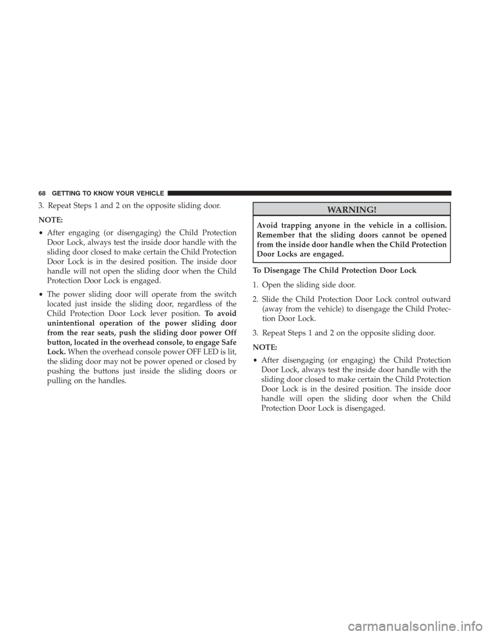 CHRYSLER PACIFICA HYBRID 2017 2.G Owners Manual 3. Repeat Steps 1 and 2 on the opposite sliding door.
NOTE:
•After engaging (or disengaging) the Child Protection
Door Lock, always test the inside door handle with the
sliding door closed to make c