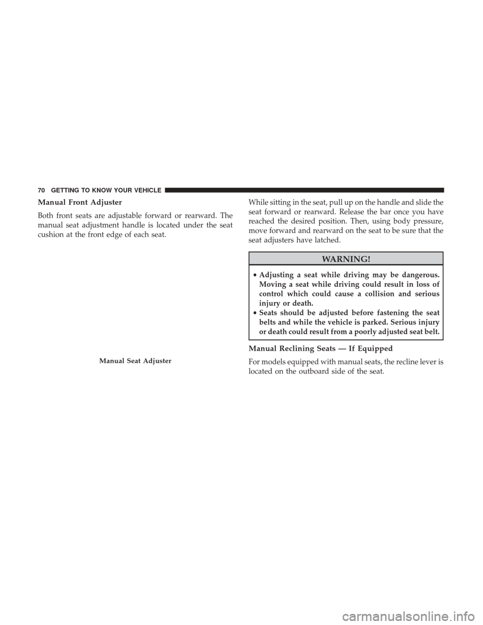 CHRYSLER PACIFICA HYBRID 2017 2.G Owners Manual Manual Front Adjuster
Both front seats are adjustable forward or rearward. The
manual seat adjustment handle is located under the seat
cushion at the front edge of each seat.While sitting in the seat,