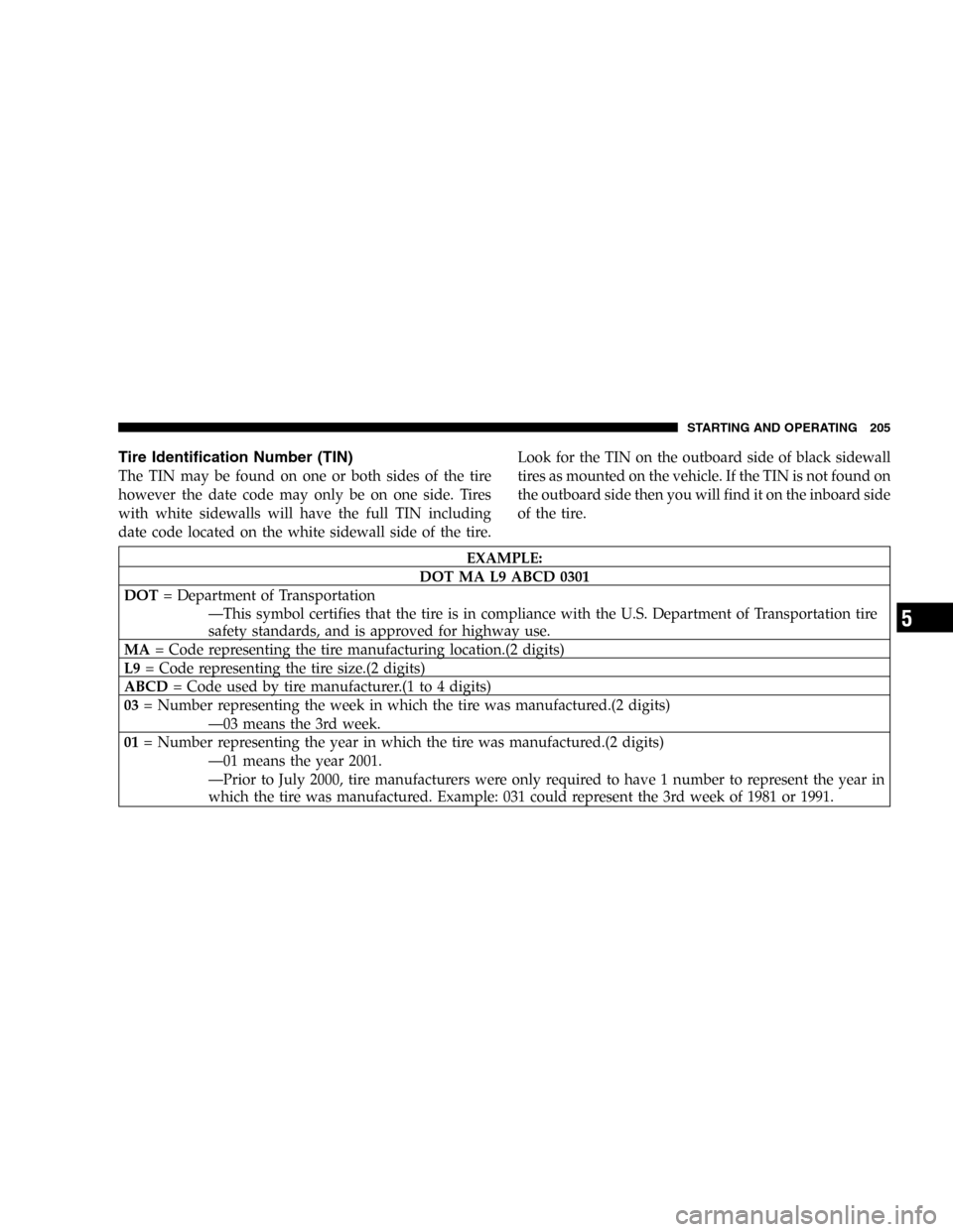 CHRYSLER PT CRUISER 2005 1.G Owners Manual Tire Identification Number (TIN)
The TIN may be found on one or both sides of the tire
however the date code may only be on one side. Tires
with white sidewalls will have the full TIN including
date c