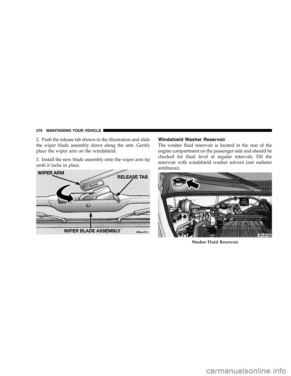 CHRYSLER PT CRUISER 2005 1.G User Guide 2. Push the release tab shown in the illustration and slide
the wiper blade assembly down along the arm. Gently
place the wiper arm on the windshield.
3. Install the new blade assembly onto the wiper 