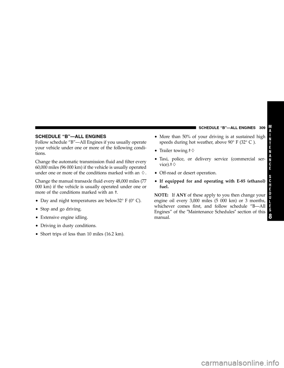 CHRYSLER PT CRUISER 2005 1.G Owners Manual SCHEDULE“B”—ALL ENGINES
Follow schedule“B”—All Engines if you usually operate
your vehicle under one or more of the following condi-
tions.
Change the automatic transmission fluid and filt