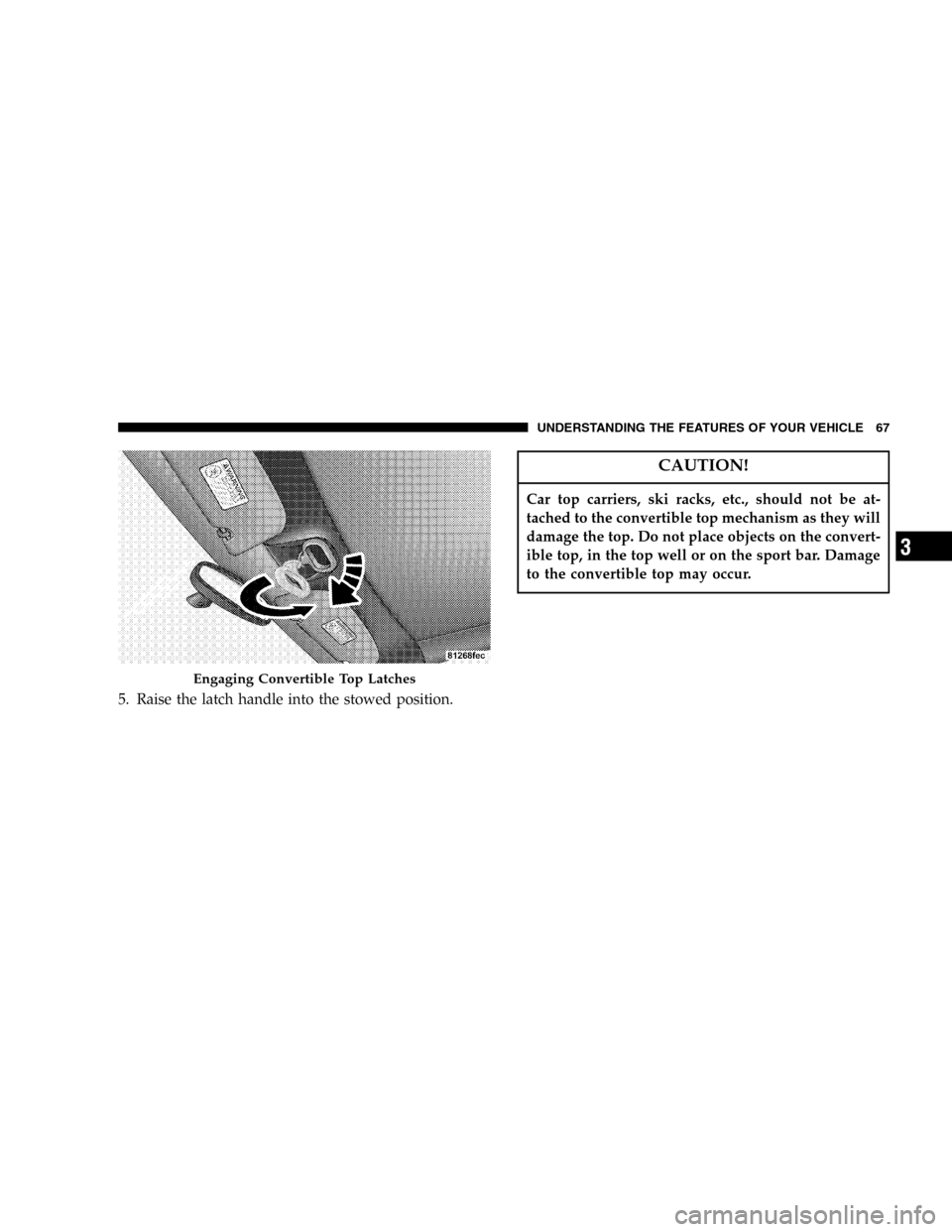 CHRYSLER PT CRUISER 2005 1.G Repair Manual 5. Raise the latch handle into the stowed position.
CAUTION!
Car top carriers, ski racks, etc., should not be at-
tached to the convertible top mechanism as they will
damage the top. Do not place obje