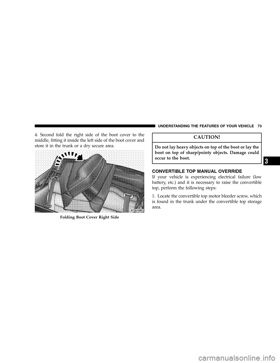 CHRYSLER PT CRUISER 2005 1.G Owners Manual 4. Second fold the right side of the boot cover to the
middle, fitting it inside the left side of the boot cover and
store it in the trunk or a dry secure area.CAUTION!
Do not lay heavy objects on top