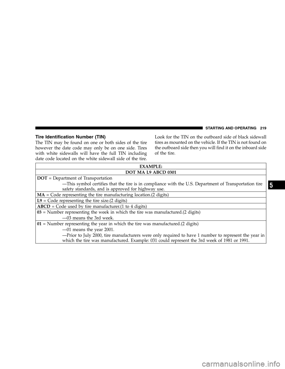 CHRYSLER PT CRUISER 2005 1.G Owners Manual Tire Identification Number (TIN)
The TIN may be found on one or both sides of the tire
however the date code may only be on one side. Tires
with white sidewalls will have the full TIN including
date c