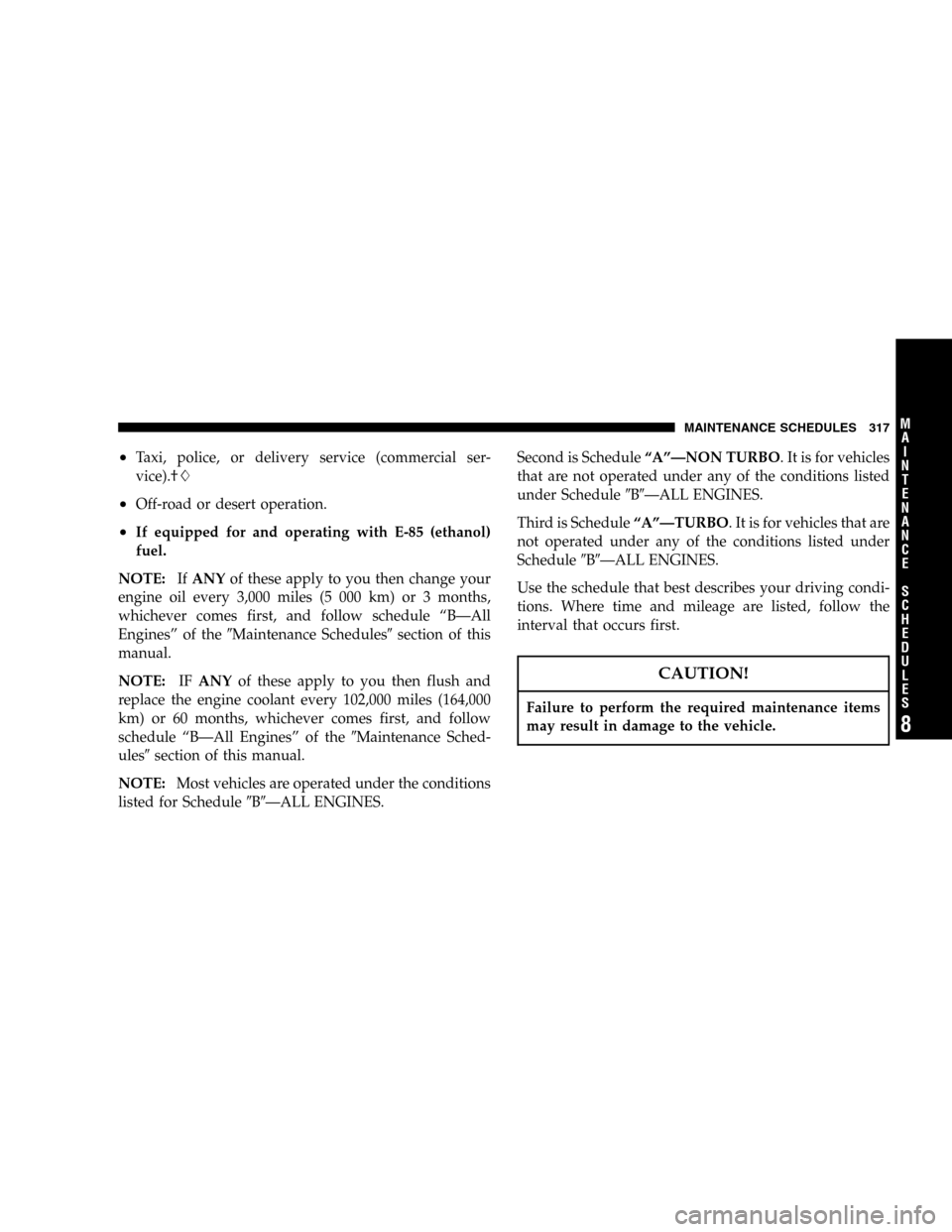 CHRYSLER PT CRUISER 2005 1.G Owners Manual •Taxi, police, or delivery service (commercial ser-
vice).†
•Off-road or desert operation.
•If equipped for and operating with E-85 (ethanol)
fuel.
NOTE:IfANYof these apply to you then change