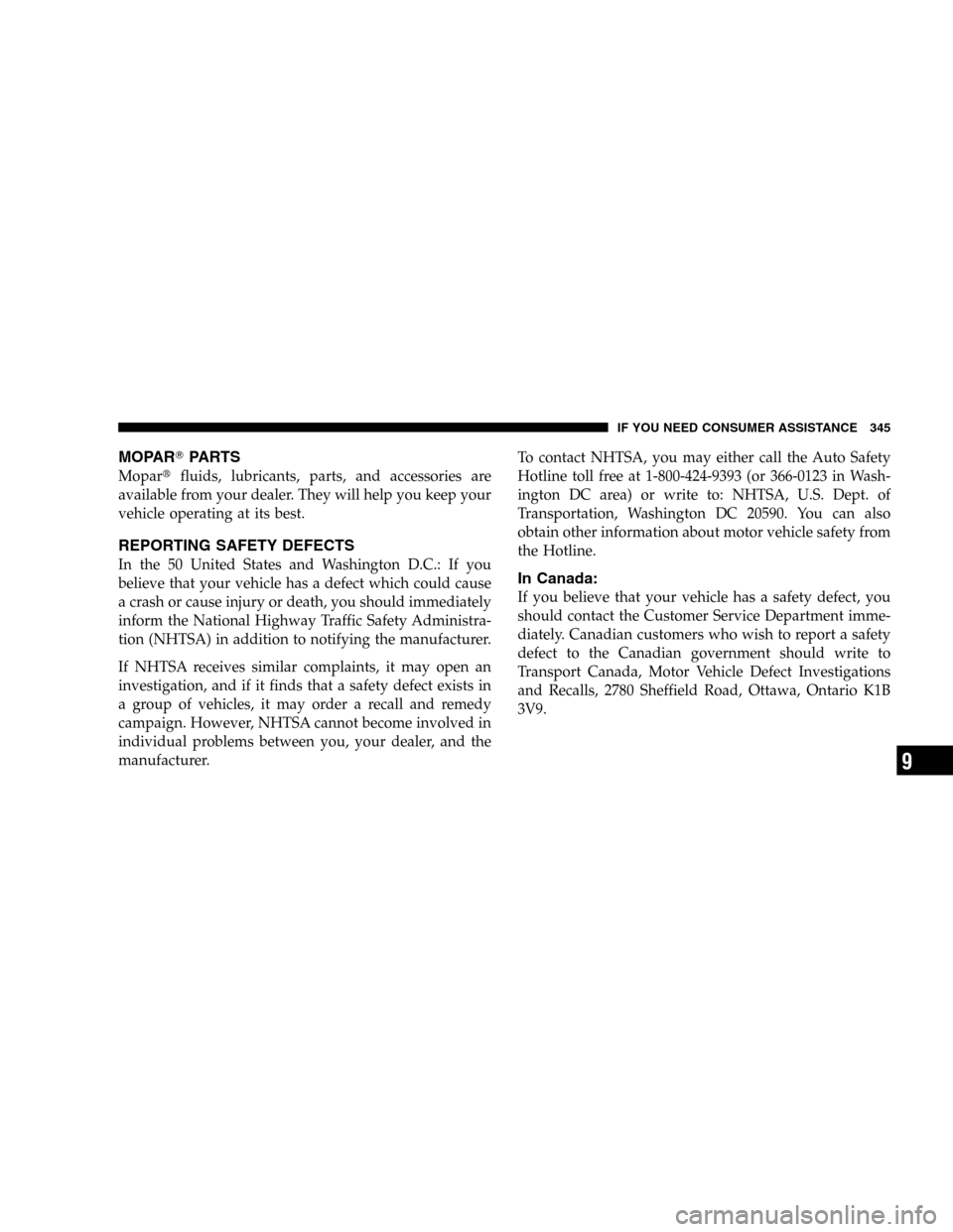 CHRYSLER PT CRUISER 2005 1.G Owners Manual MOPARPARTS
Moparfluids, lubricants, parts, and accessories are
available from your dealer. They will help you keep your
vehicle operating at its best.
REPORTING SAFETY DEFECTS
In the 50 United State
