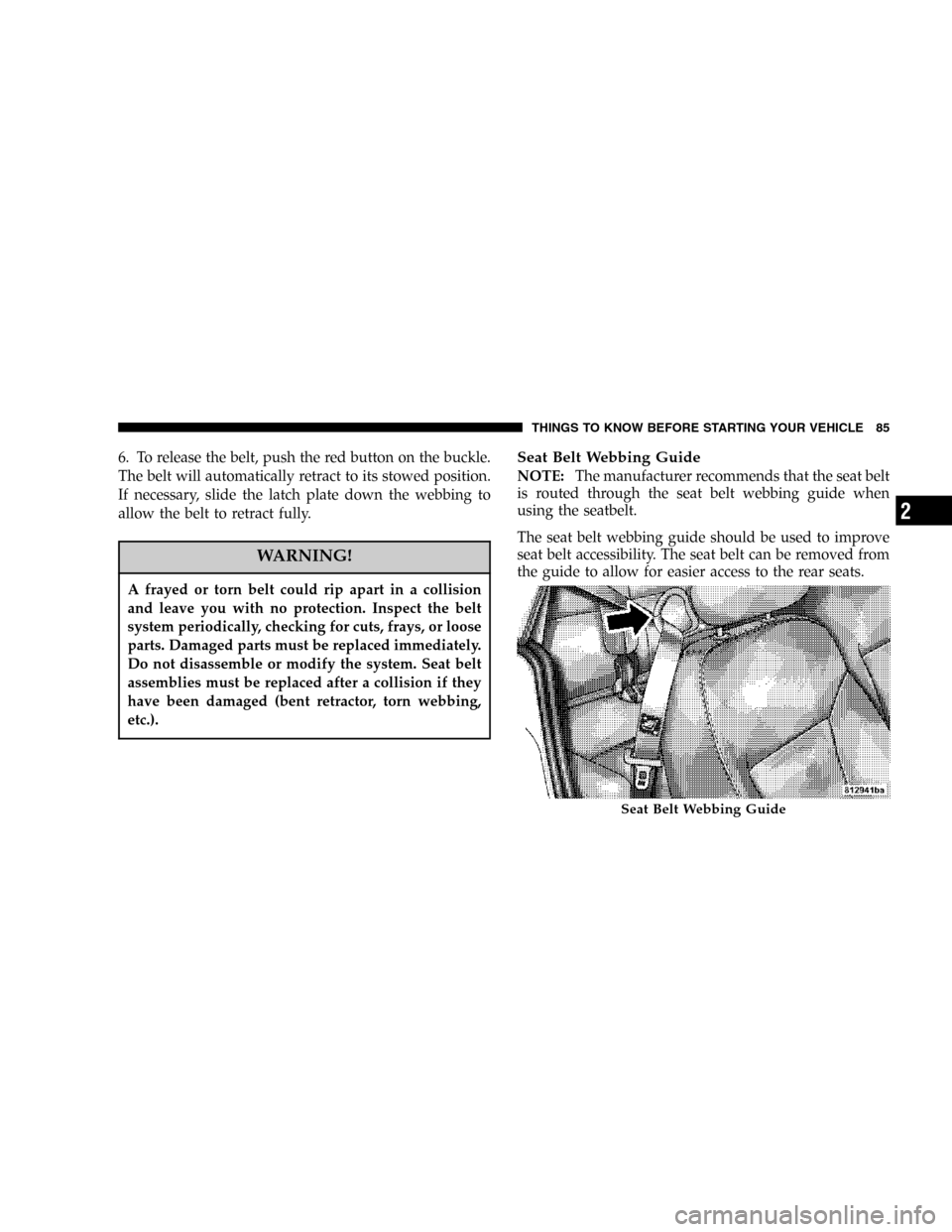 CHRYSLER PT CRUISER 2006 1.G Manual Online 6. To release the belt, push the red button on the buckle.
The belt will automatically retract to its stowed position.
If necessary, slide the latch plate down the webbing to
allow the belt to retract