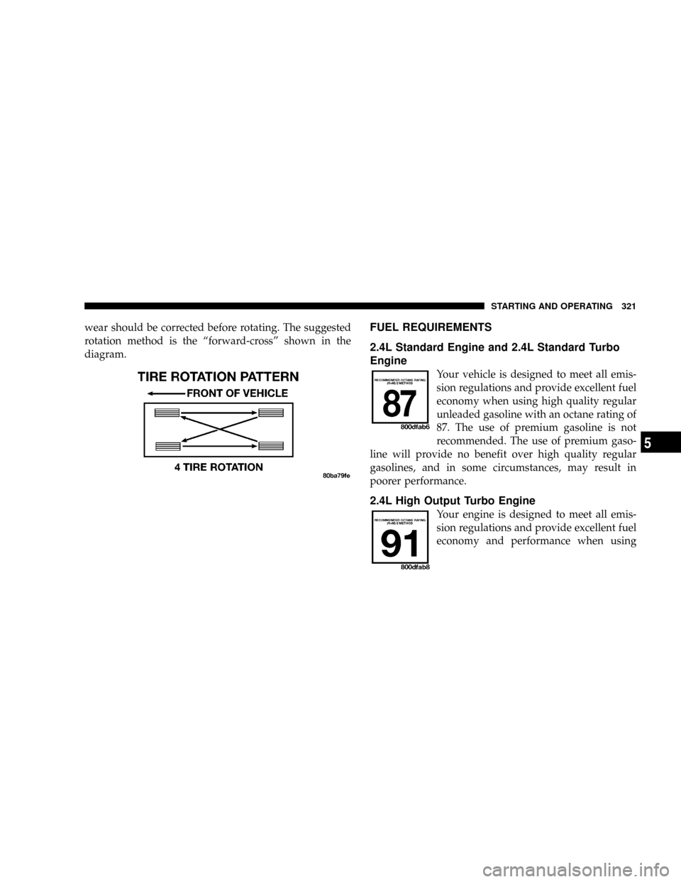 CHRYSLER PT CRUISER 2007 1.G Owners Manual wear should be corrected before rotating. The suggested
rotation method is the ªforward-crossº shown in the
diagram.FUEL REQUIREMENTS
2.4L Standard Engine and 2.4L Standard Turbo
Engine
Your vehicle