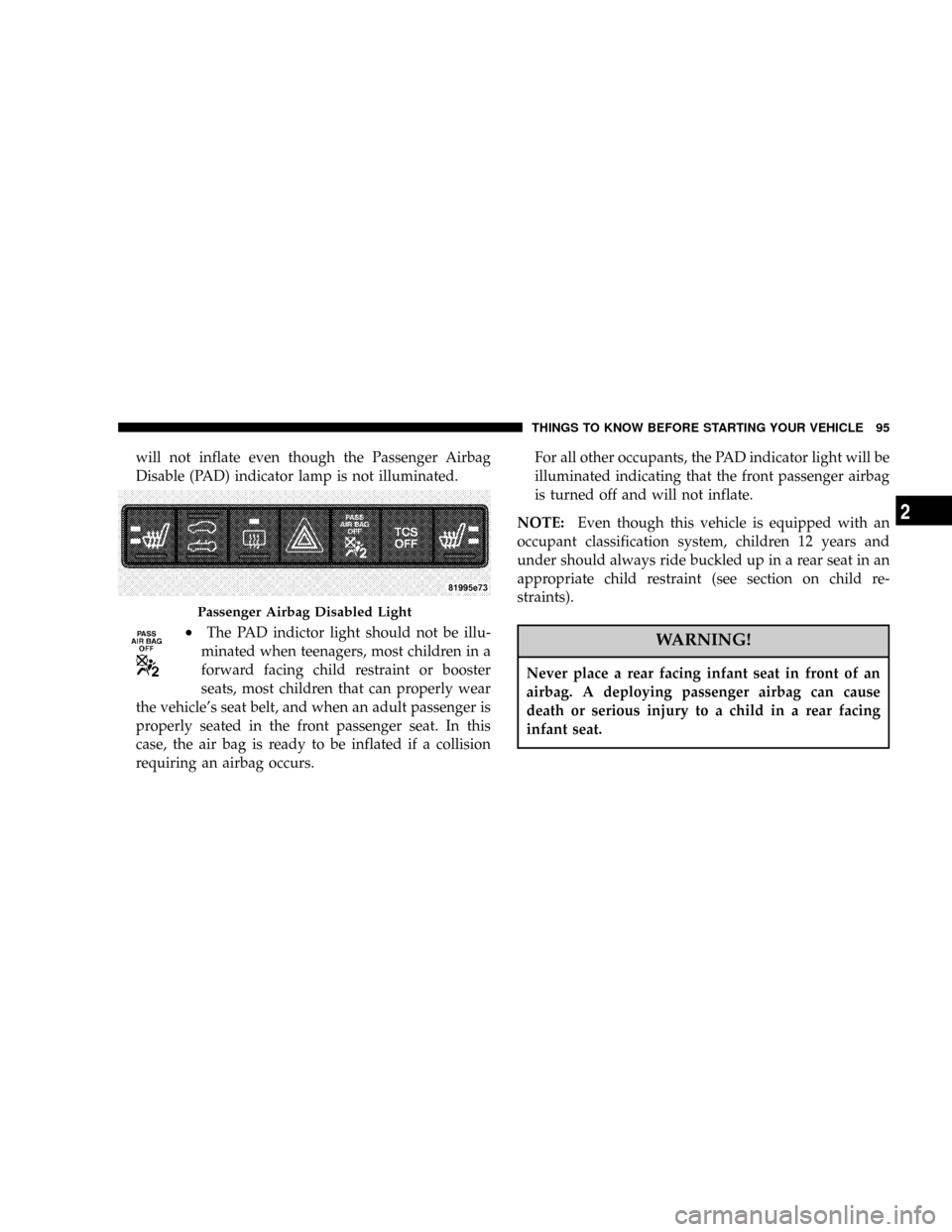 CHRYSLER PT CRUISER 2007 1.G Service Manual will not inflate even though the Passenger Airbag
Disable (PAD) indicator lamp is not illuminated.
²The PAD indictor light should not be illu-
minated when teenagers, most children in a
forward facin