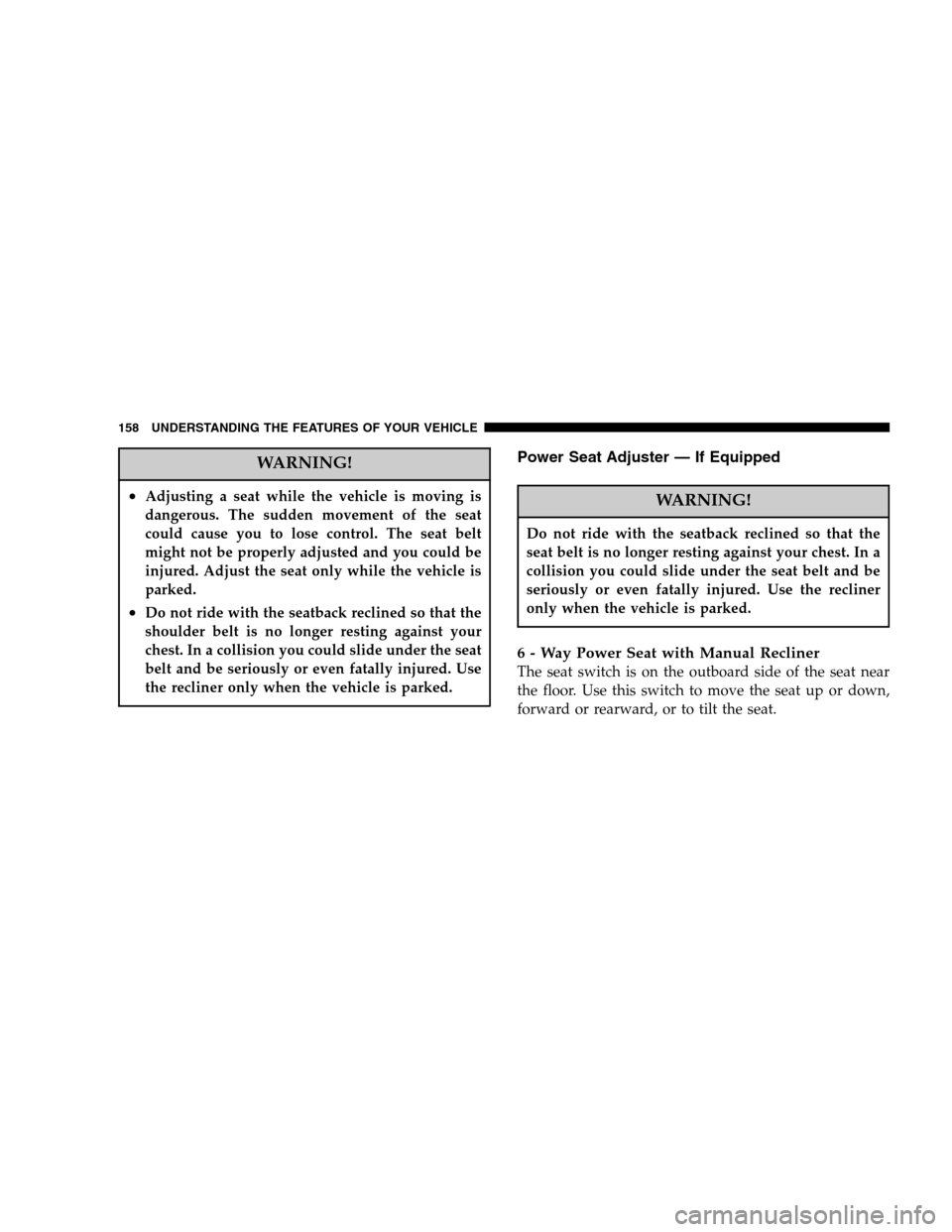 CHRYSLER PT CRUISER 2007 1.G Owners Manual WARNING!
•Adjusting a seat while the vehicle is moving is
dangerous. The sudden movement of the seat
could cause you to lose control. The seat belt
might not be properly adjusted and you could be
in