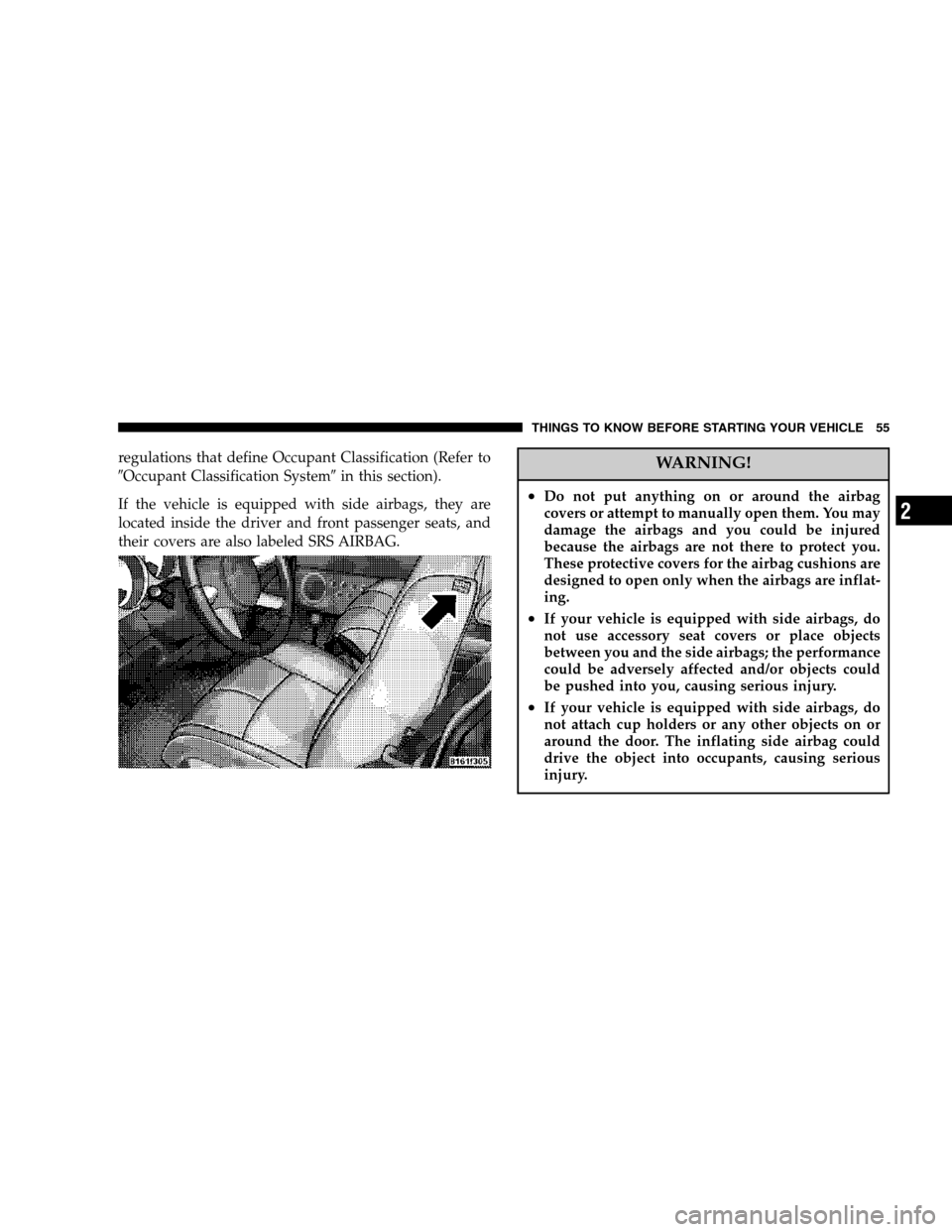 CHRYSLER PT CRUISER 2007 1.G Workshop Manual regulations that define Occupant Classification (Refer to
Occupant Classification Systemin this section).
If the vehicle is equipped with side airbags, they are
located inside the driver and front p