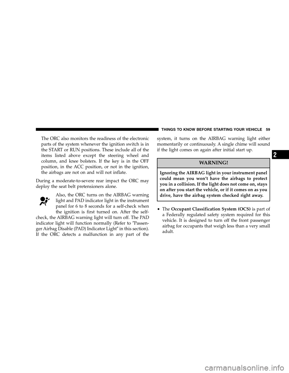 CHRYSLER PT CRUISER 2007 1.G Workshop Manual The ORC also monitors the readiness of the electronic
parts of the system whenever the ignition switch is in
the START or RUN positions. These include all of the
items listed above except the steering