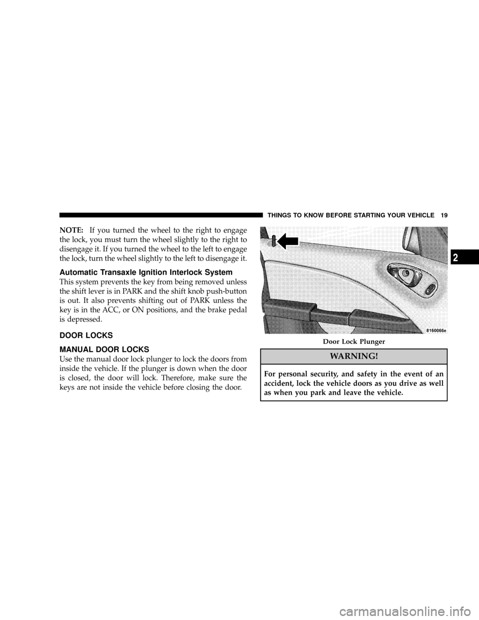 CHRYSLER PT CRUISER 2008 1.G Owners Manual NOTE:If you turned the wheel to the right to engage
the lock, you must turn the wheel slightly to the right to
disengage it. If you turned the wheel to the left to engage
the lock, turn the wheel slig