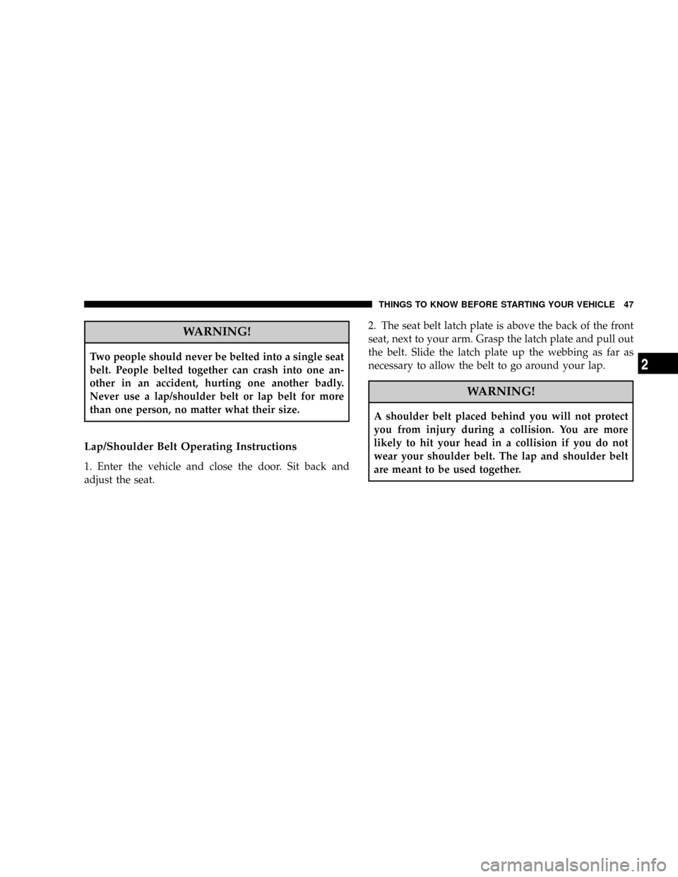 CHRYSLER PT CRUISER 2008 1.G Service Manual WARNING!
Two people should never be belted into a single seat
belt. People belted together can crash into one an-
other in an accident, hurting one another badly.
Never use a lap/shoulder belt or lap 