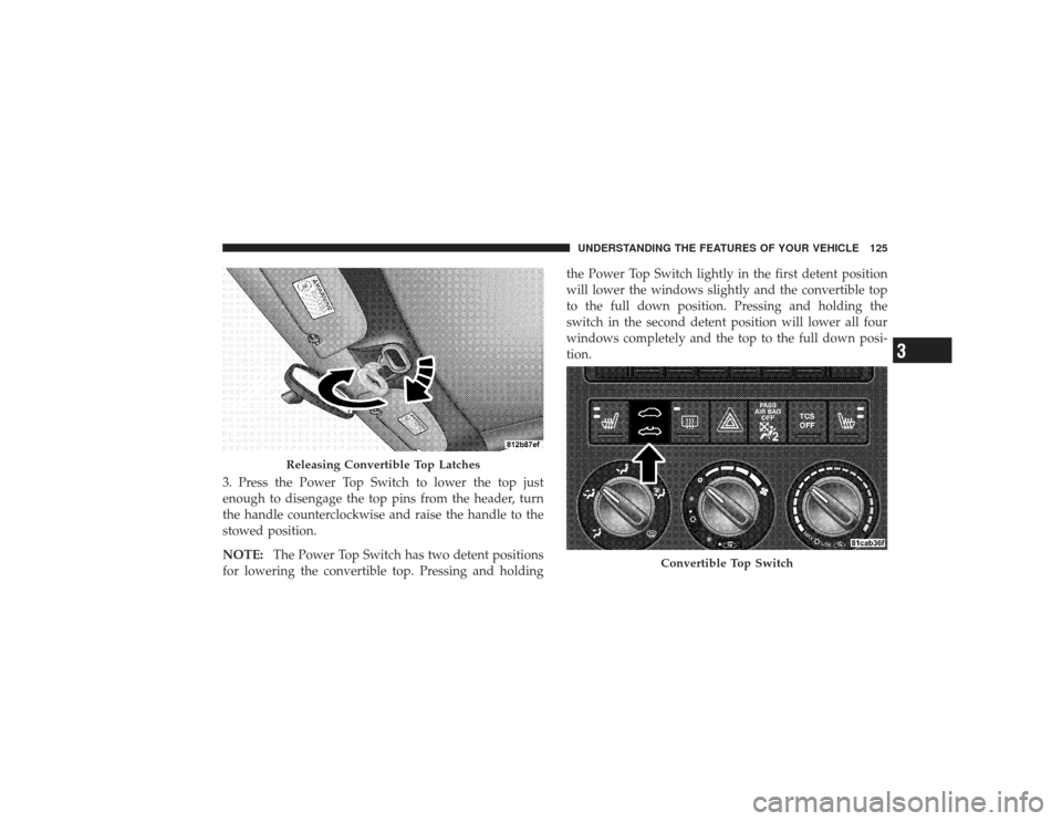 CHRYSLER PT CRUISER 2008 1.G Owners Manual 3. Press the Power Top Switch to lower the top just
enough to disengage the top pins from the header, turn
the handle counterclockwise and raise the handle to the
stowed position.
NOTE:The Power Top S