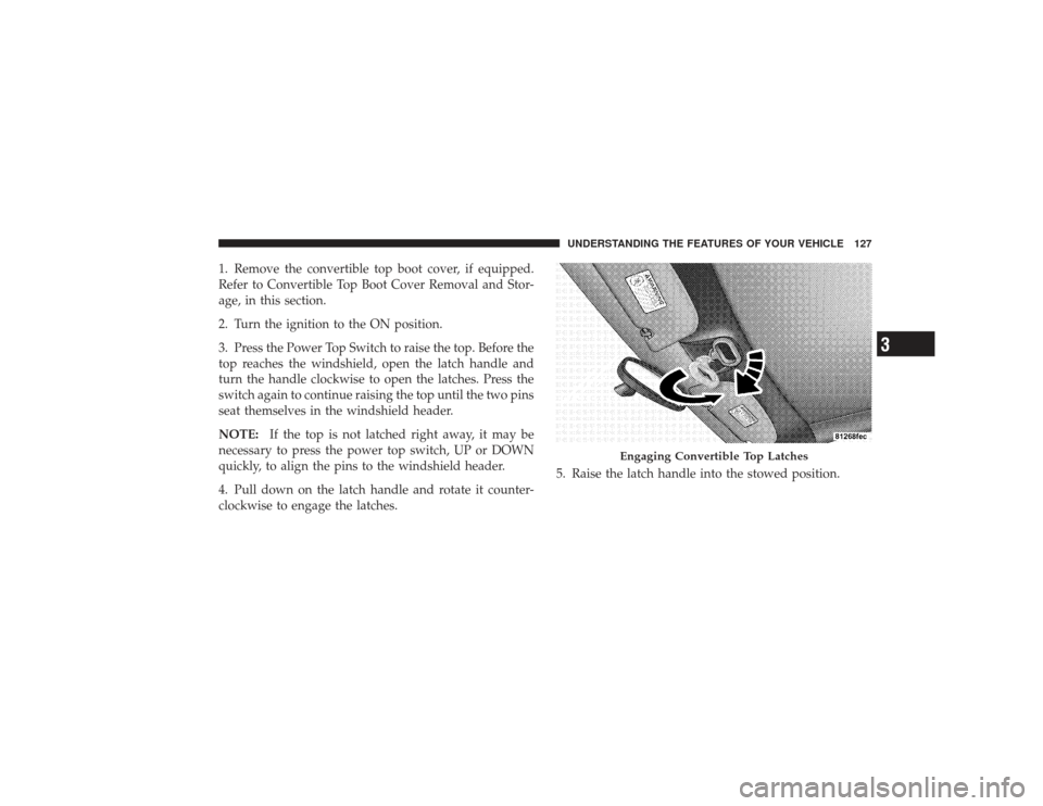 CHRYSLER PT CRUISER 2008 1.G Owners Manual 1. Remove the convertible top boot cover, if equipped.
Refer to Convertible Top Boot Cover Removal and Stor-
age, in this section.
2. Turn the ignition to the ON position.
3. Press the Power Top Switc