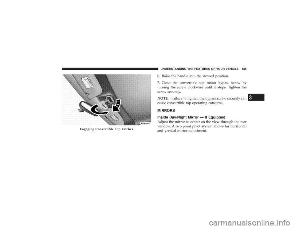 CHRYSLER PT CRUISER 2008 1.G Owners Manual 6. Raise the handle into the stowed position.
7. Close the convertible top motor bypass screw by
turning the screw clockwise until it stops. Tighten the
screw securely.
NOTE:Failure to tighten the byp