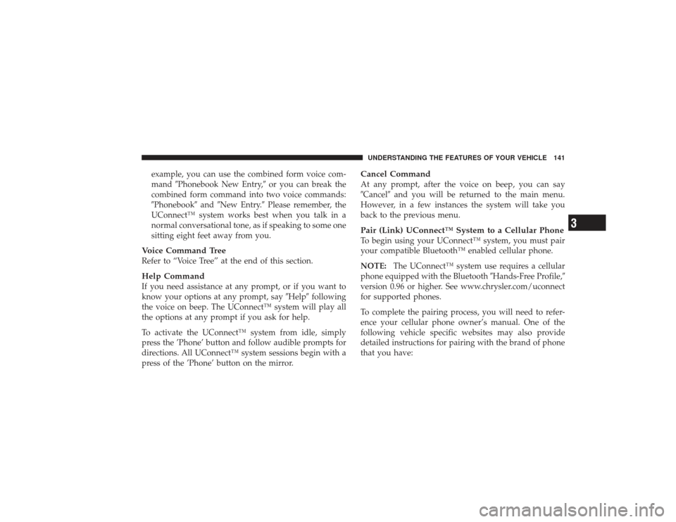 CHRYSLER PT CRUISER 2008 1.G Owners Manual example, you can use the combined form voice com-
mandPhonebook New Entry, or you can break the
combined form command into two voice commands:
Phonebook andNew Entry. Please remember, the
UConne