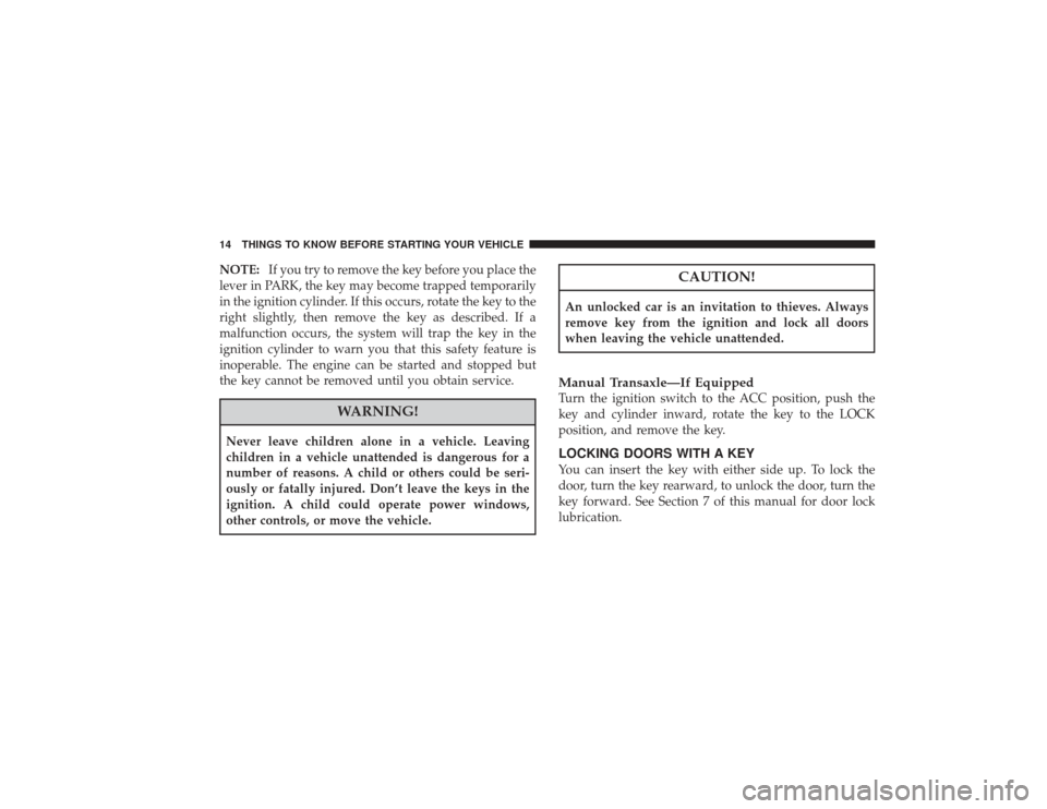 CHRYSLER PT CRUISER 2008 1.G Owners Manual NOTE:If you try to remove the key before you place the
lever in PARK, the key may become trapped temporarily
in the ignition cylinder. If this occurs, rotate the key to the
right slightly, then remove